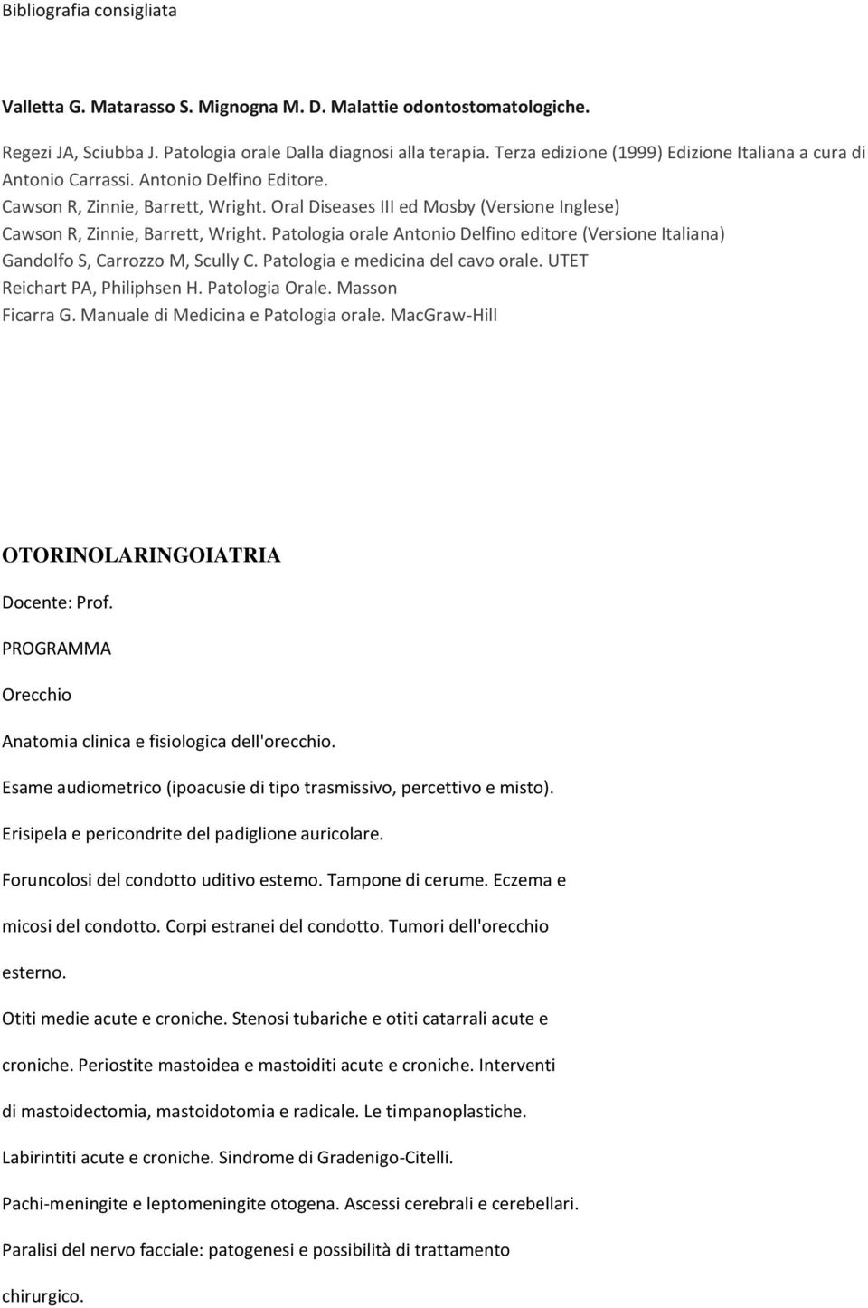 Oral Diseases III ed Mosby (Versione Inglese) Cawson R, Zinnie, Barrett, Wright. Patologia orale Antonio Delfino editore (Versione Italiana) Gandolfo S, Carrozzo M, Scully C.