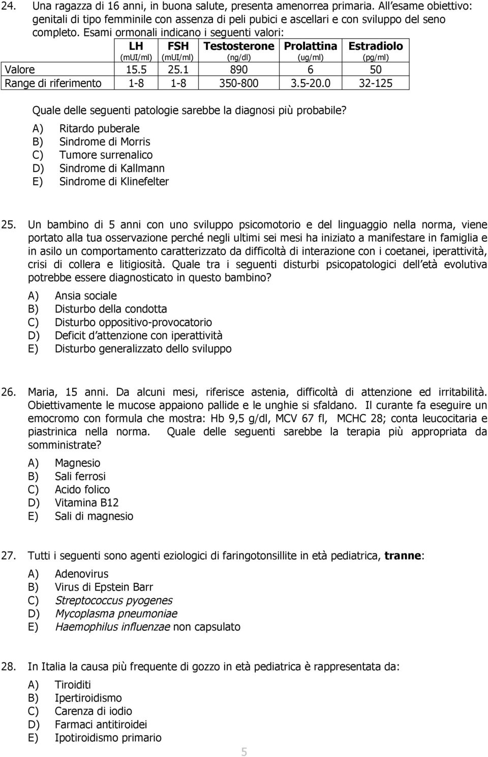 0 32-125 Quale delle seguenti patologie sarebbe la diagnosi più probabile? A) Ritardo puberale B) Sindrome di Morris C) Tumore surrenalico D) Sindrome di Kallmann E) Sindrome di Klinefelter 25.