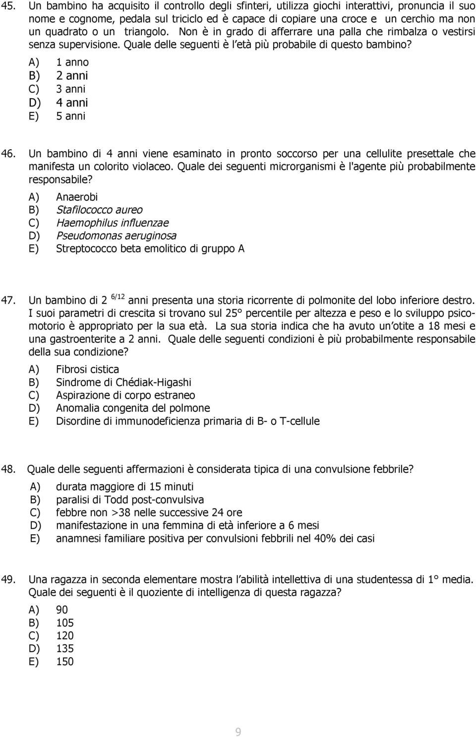 A) 1 anno B) 2 anni C) 3 anni D) 4 anni E) 5 anni 46. Un bambino di 4 anni viene esaminato in pronto soccorso per una cellulite presettale che manifesta un colorito violaceo.