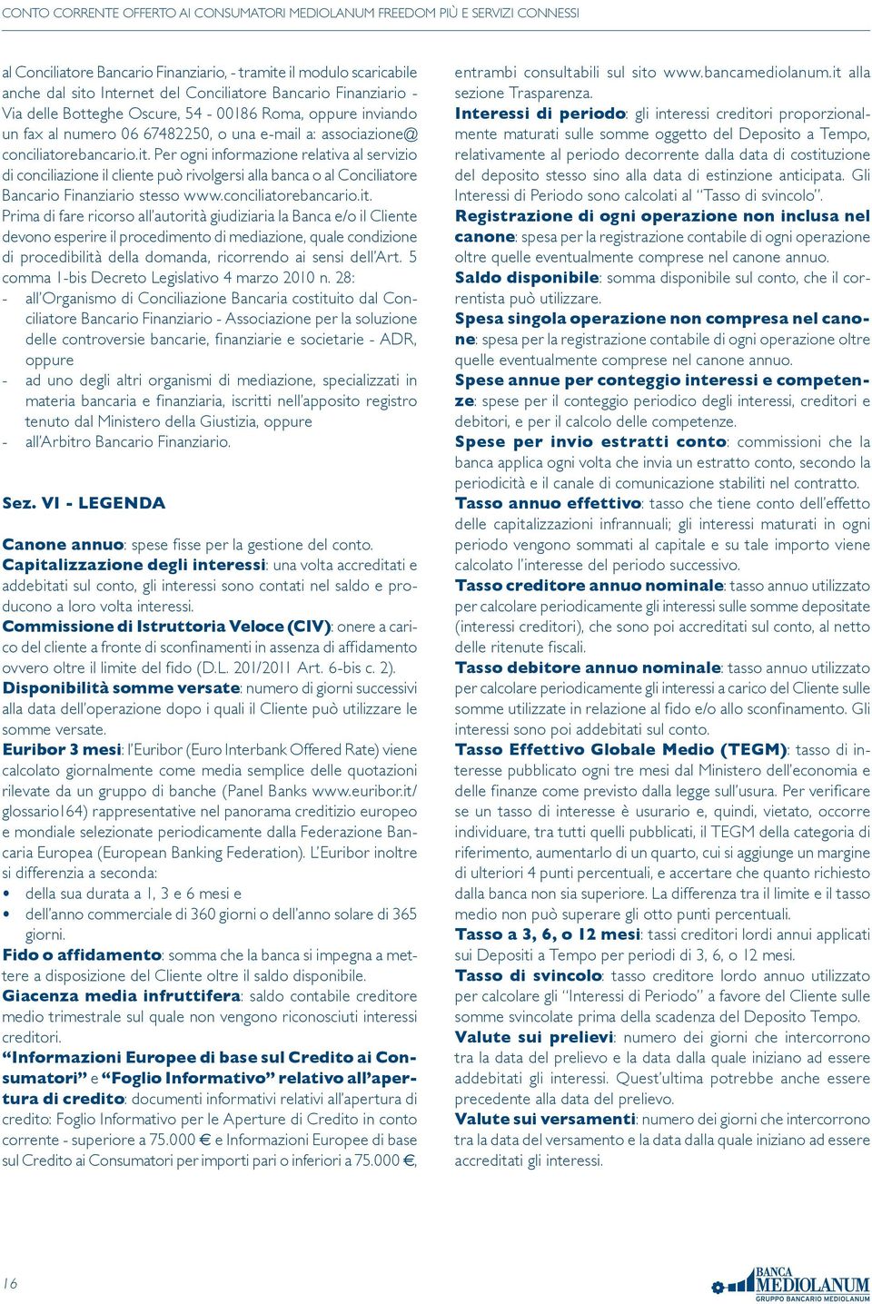 Per ogni informazione relativa al servizio di conciliazione il cliente può rivolgersi alla banca o al Conciliatore Bancario Finanziario stesso www.conciliatorebancario.it.