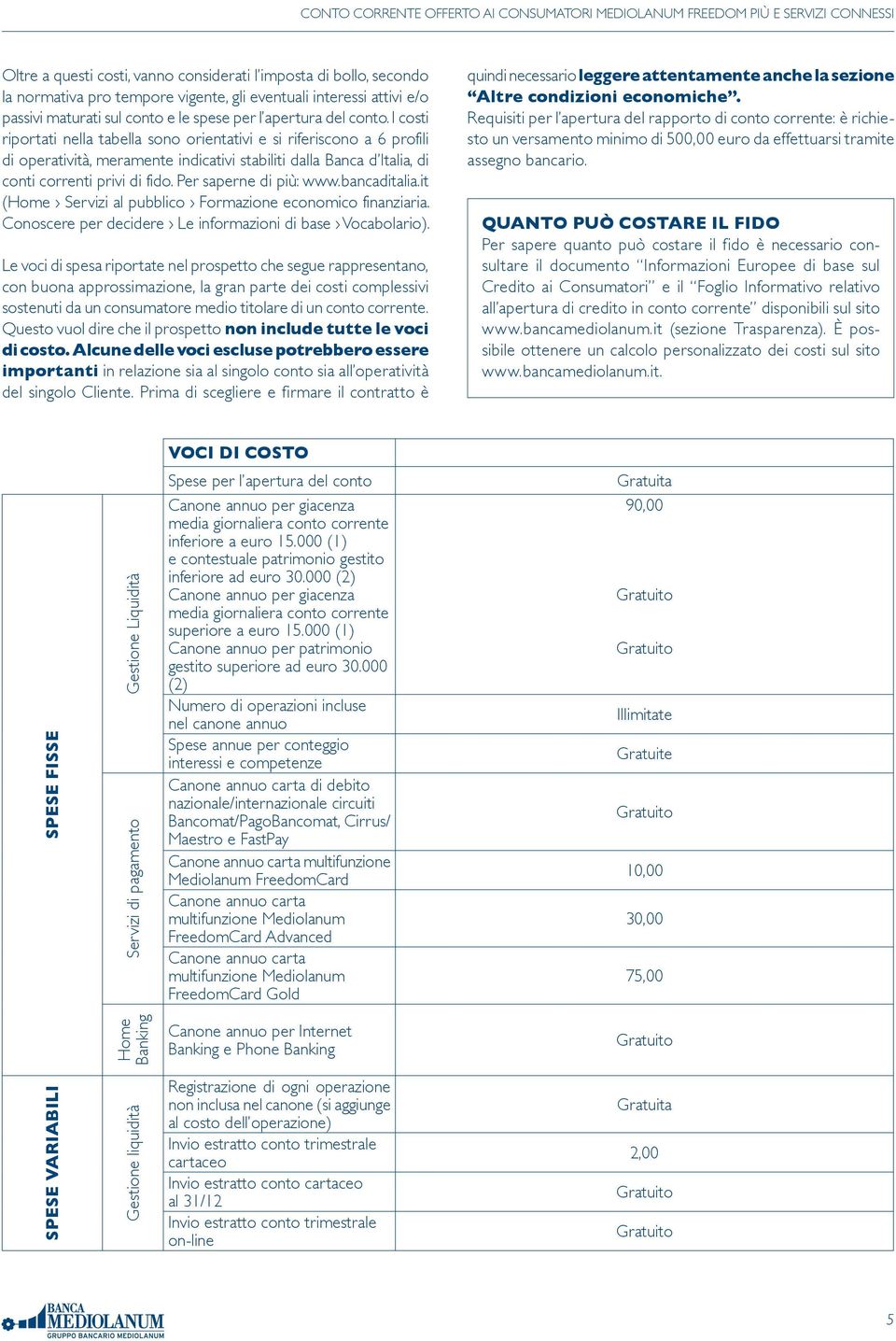 Per saperne di più: www.bancaditalia.it (Home Servizi al pubblico Formazione economico finanziaria. Conoscere per decidere Le informazioni di base Vocabolario).