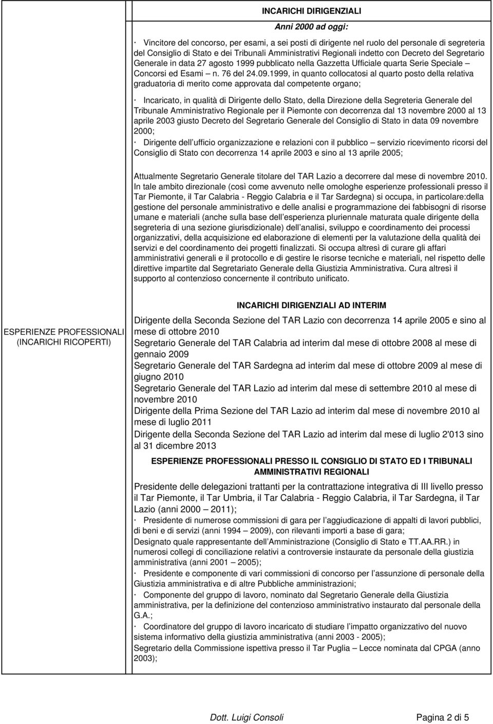 1999, in quanto collocatosi al quarto posto della relativa graduatoria di merito come approvata dal competente organo; Incaricato, in qualità di Dirigente dello Stato, della Direzione della