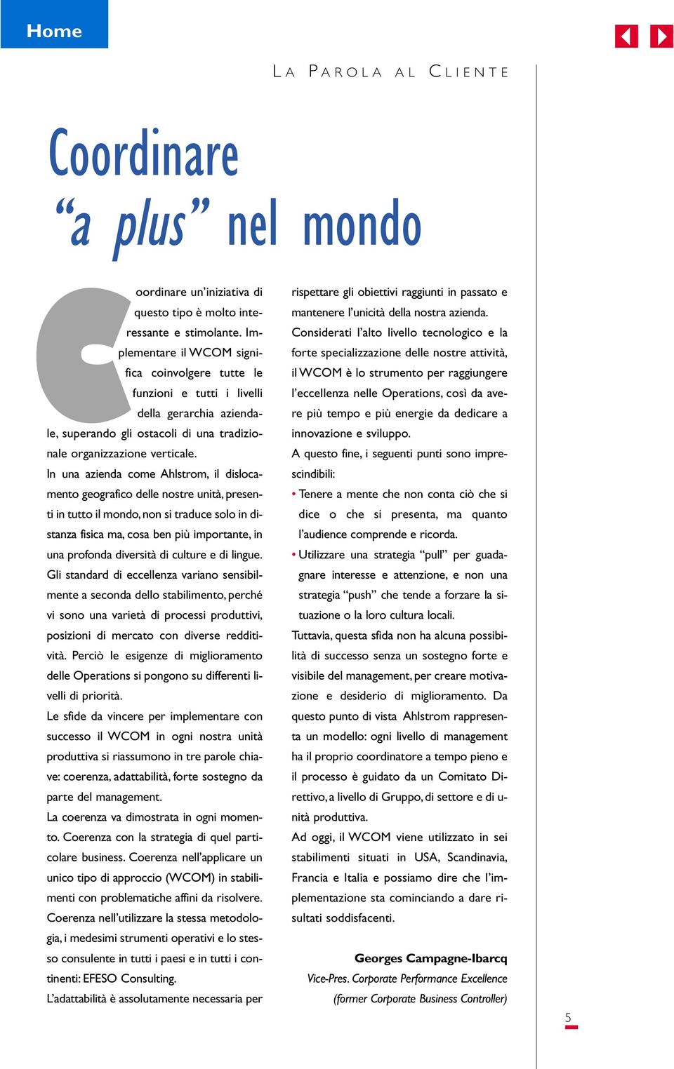 In una azienda come Ahlstrom, il dislocamento geografico delle nostre unità, presenti in tutto il mondo,non si traduce solo in distanza fisica ma, cosa ben più importante, in una profonda diversità