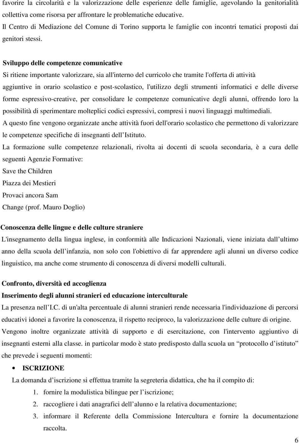 Sviluppo delle competenze comunicative Si ritiene importante valorizzare, sia all'interno del curricolo che tramite l'offerta di attività aggiuntive in orario scolastico e post-scolastico, l'utilizzo