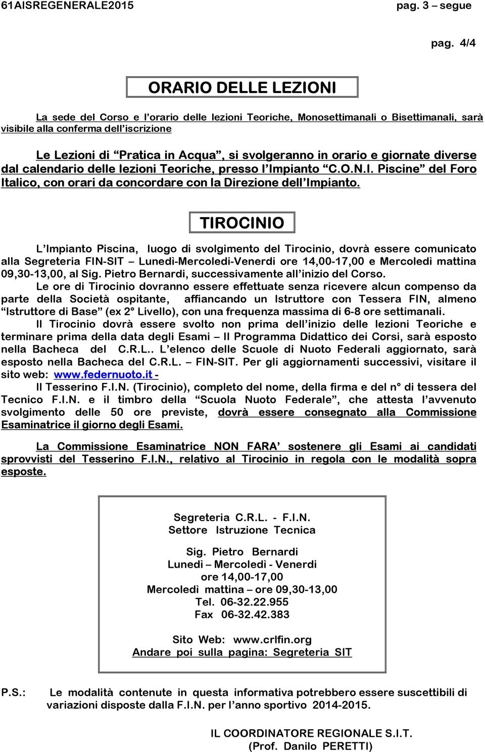 svolgeranno in orario e giornate diverse dal calendario delle lezioni Teoriche, presso l Impianto C.O.N.I. Piscine del Foro Italico, con orari da concordare con la Direzione dell Impianto.