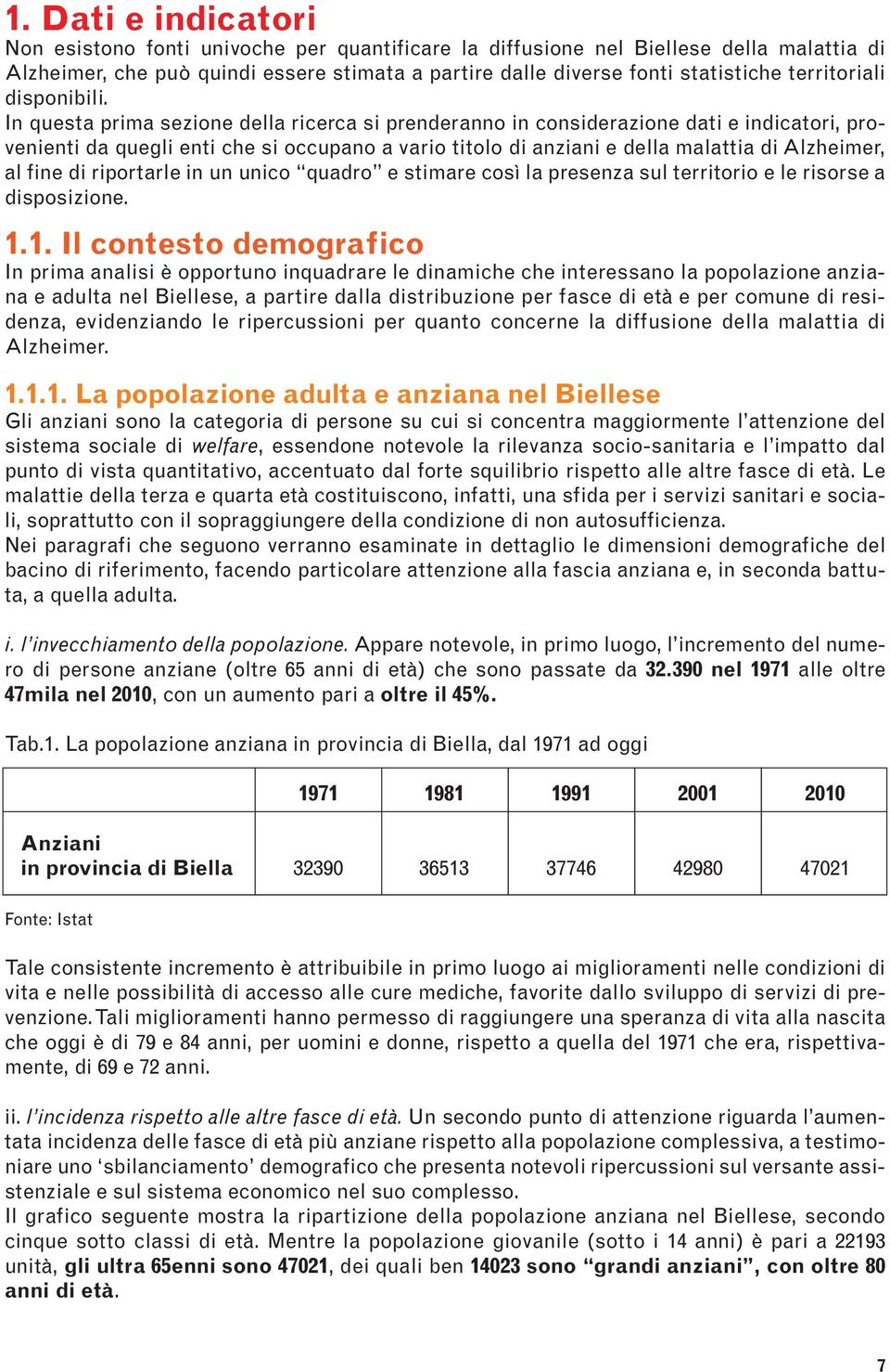 In questa prima sezione della ricerca si prenderanno in considerazione dati e indicatori, provenienti da quegli enti che si occupano a vario titolo di anziani e della malattia di Alzheimer, al fine