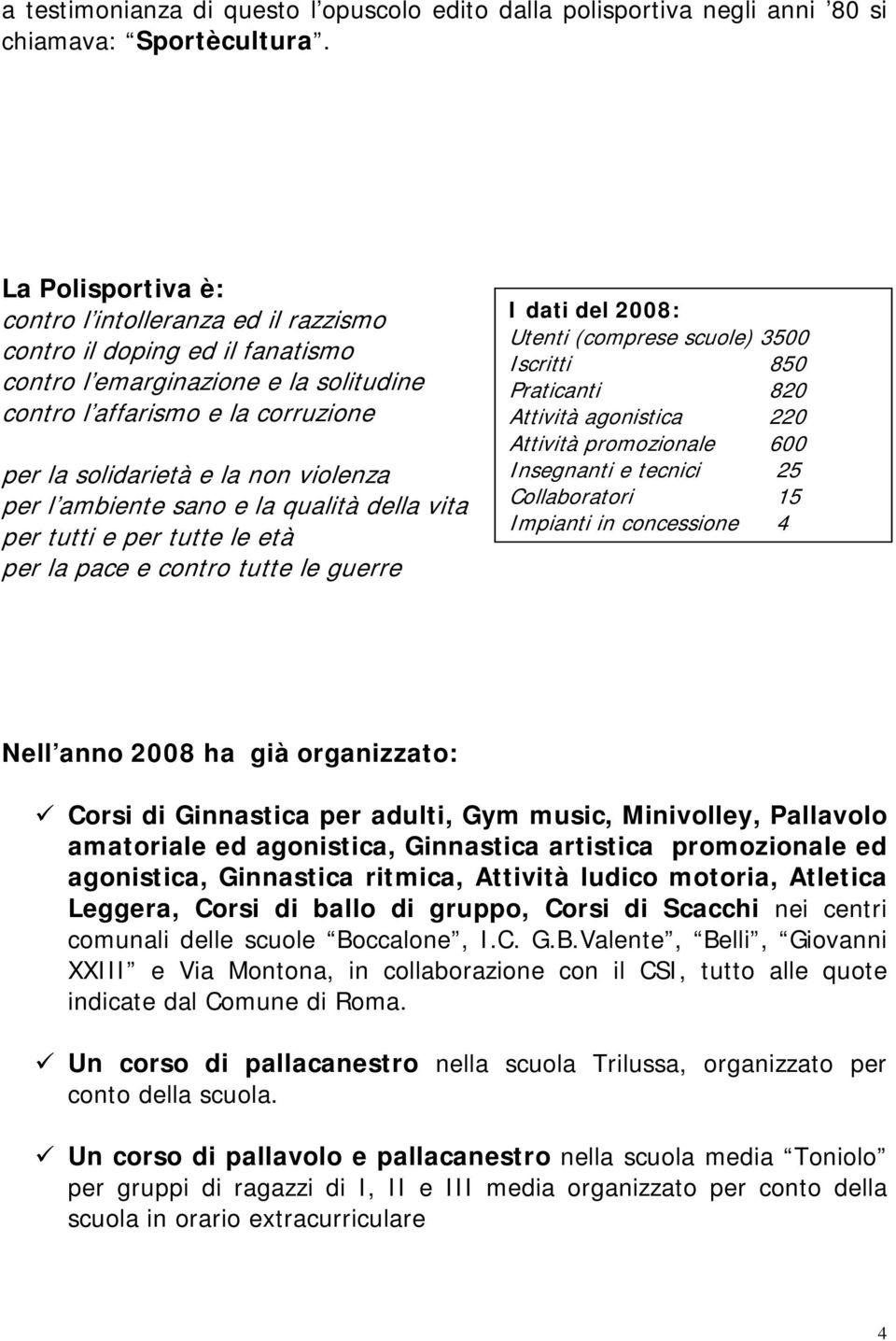 per l ambiente sano e la qualità della vita per tutti e per tutte le età per la pace e contro tutte le guerre I dati del 2008: Utenti (comprese scuole) 3500 Iscritti 850 Praticanti 820 Attività