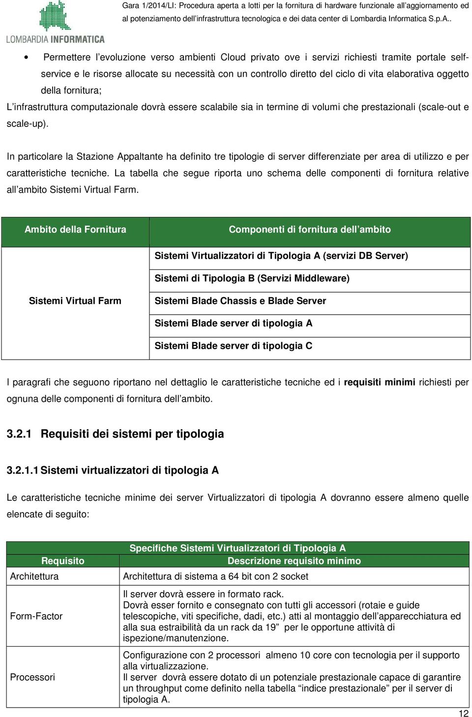 In particolare la Stazione Appaltante ha definito tre tipologie di server differenziate per area di utilizzo e per caratteristiche tecniche.