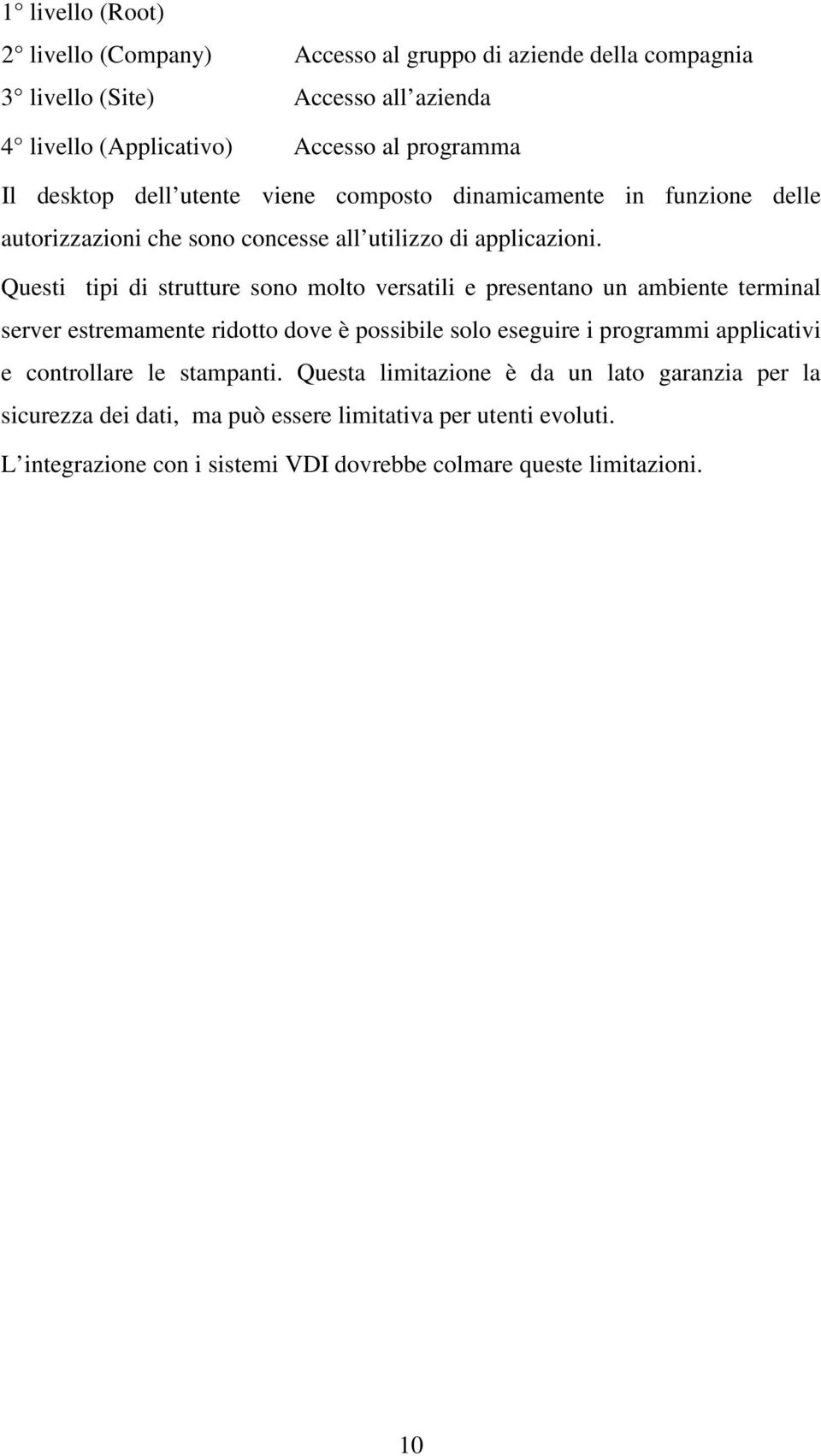 Questi tipi di strutture sono molto versatili e presentano un ambiente terminal server estremamente ridotto dove è possibile solo eseguire i programmi applicativi e