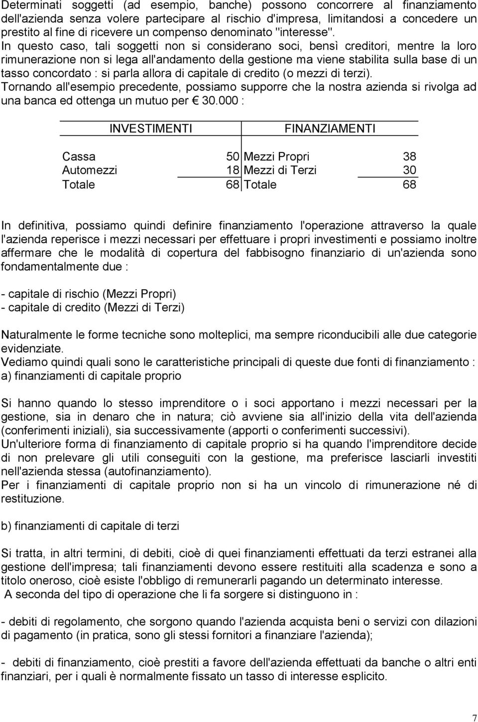 In questo caso, tali soggetti non si considerano soci, bensì creditori, mentre la loro rimunerazione non si lega all'andamento della gestione ma viene stabilita sulla base di un tasso concordato : si