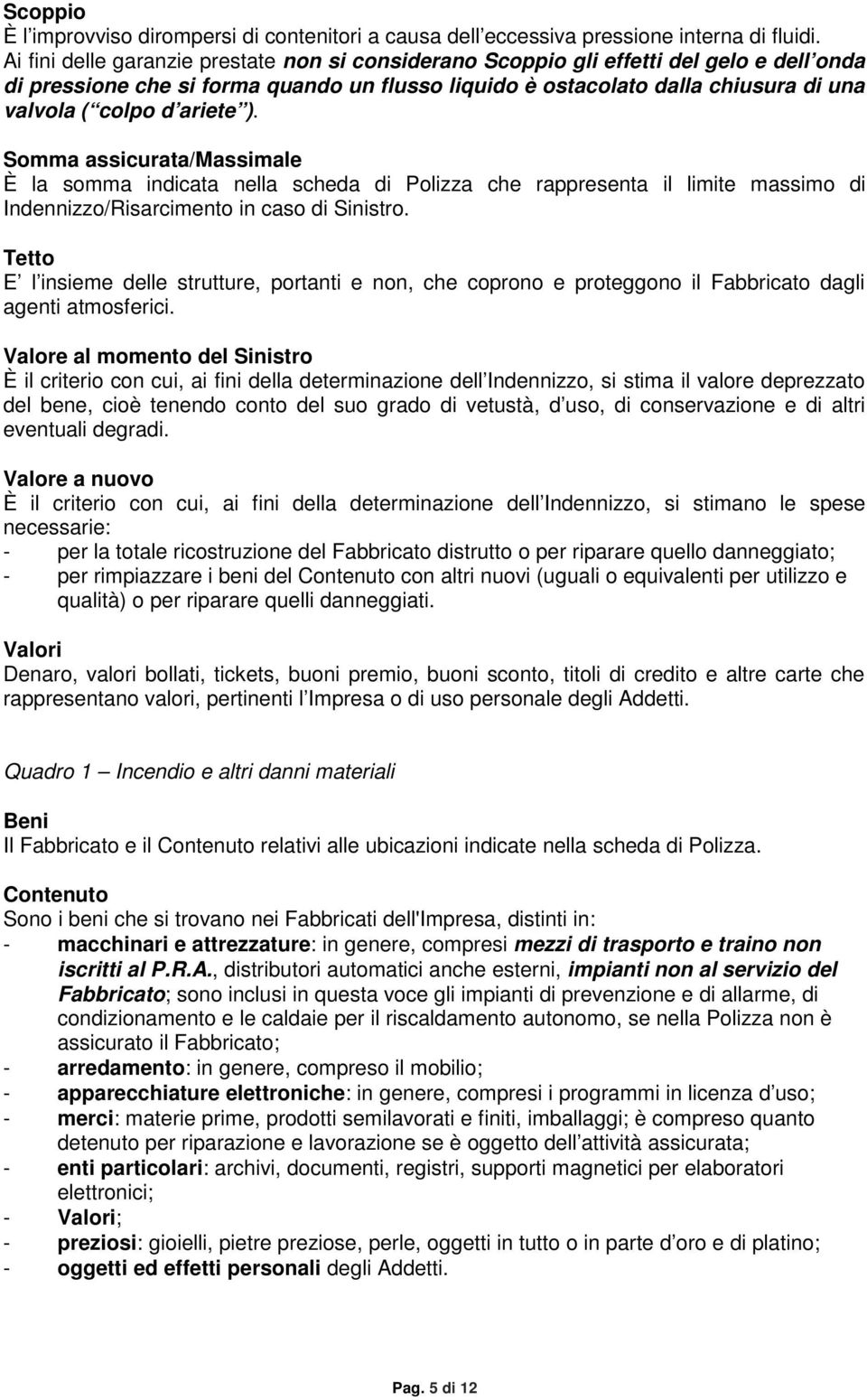 ariete ). Somma assicurata/massimale È la somma indicata nella scheda di Polizza che rappresenta il limite massimo di Indennizzo/Risarcimento in caso di Sinistro.