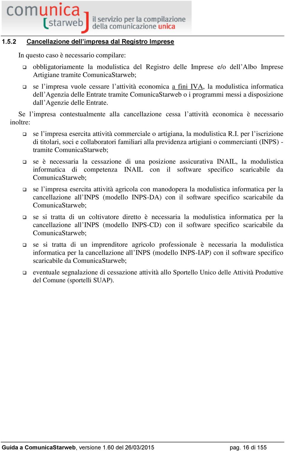 Agenzie delle Entrate. Se l impresa contestualmente alla cancellazione cessa l attività economica è necessario inoltre: se l impresa esercita attività commerciale o artigiana, la modulistica R.I.