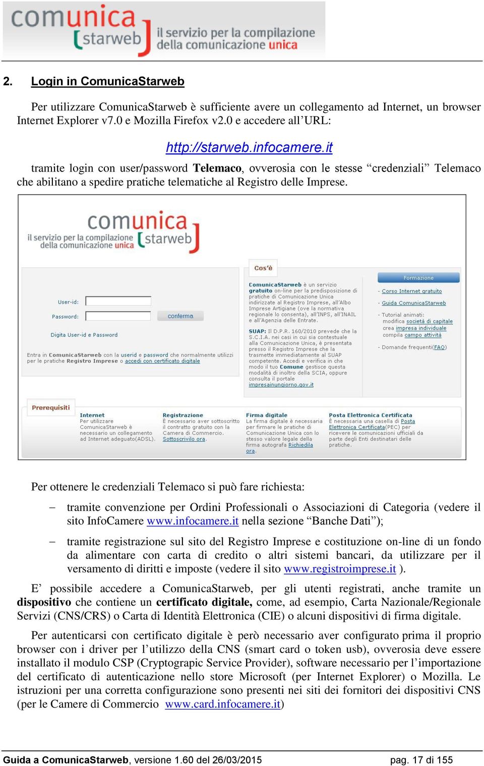Per ottenere le credenziali Telemaco si può fare richiesta: tramite convenzione per Ordini Professionali o Associazioni di Categoria (vedere il sito InfoCamere www.infocamere.
