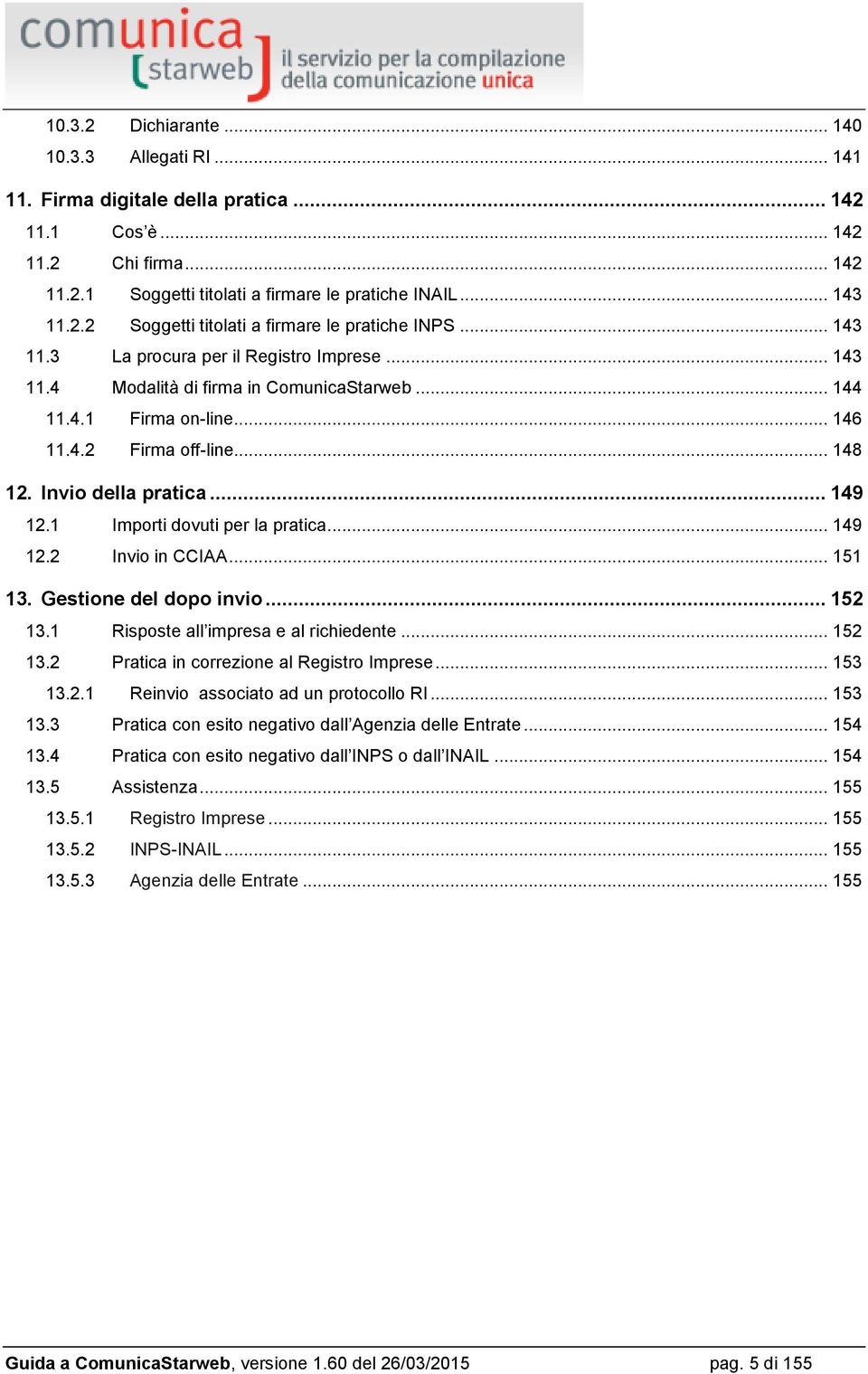 1 Importi dovuti per la pratica... 149 12.2 Invio in CCIAA... 151 13. Gestione del dopo invio... 152 13.1 Risposte all impresa e al richiedente... 152 13.2 Pratica in correzione al Registro Imprese.