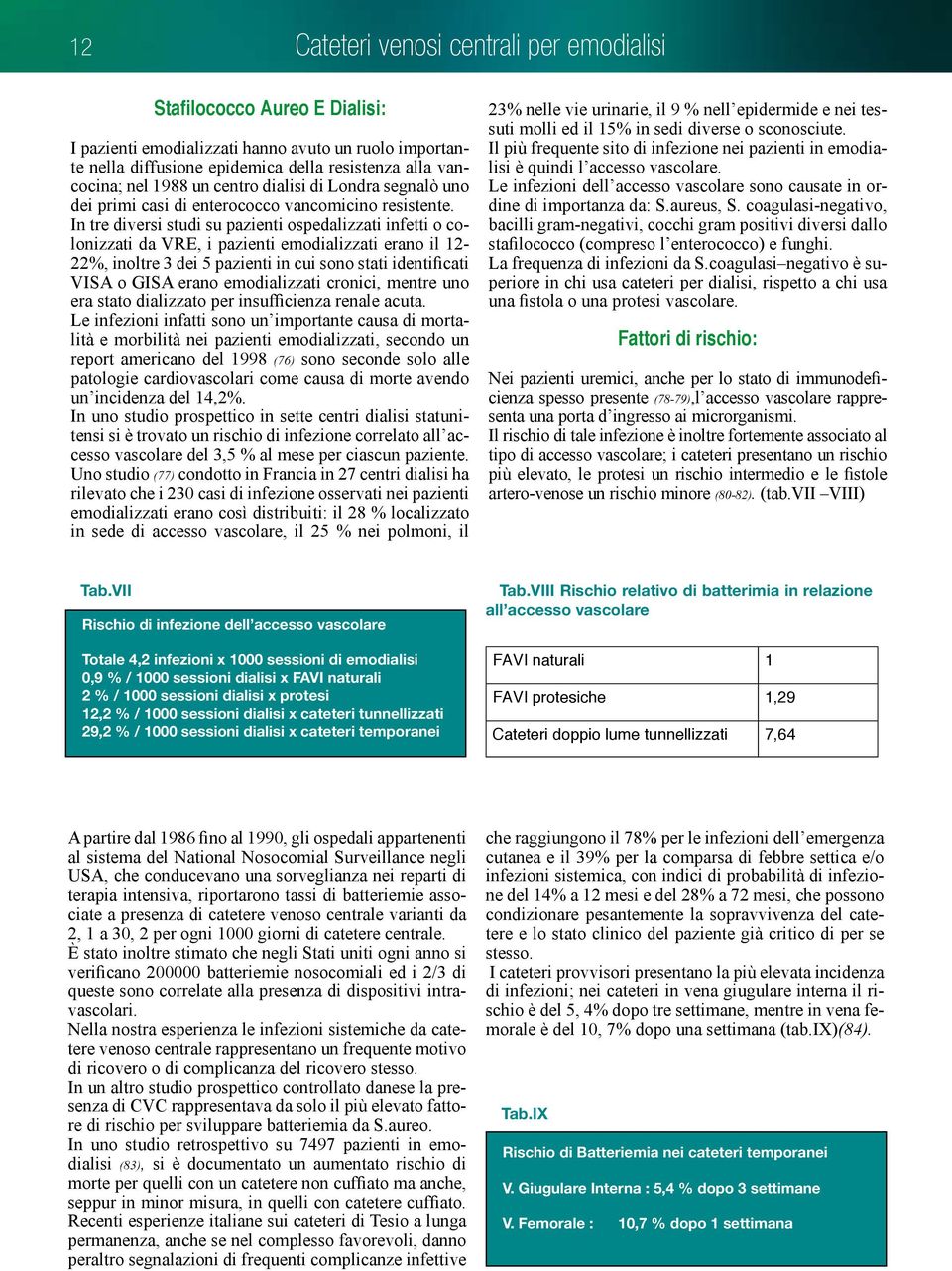 In tre diversi studi su pazienti ospedalizzati infetti o colonizzati da VRE, i pazienti emodializzati erano il 12-22%, inoltre 3 dei 5 pazienti in cui sono stati identificati VISA o GISA erano