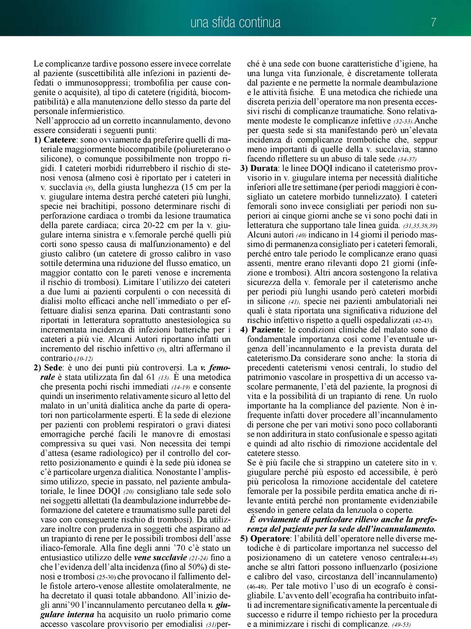 Nell approccio ad un corretto incannulamento, devono essere considerati i seguenti punti: 1) Catetere: sono ovviamente da preferire quelli di materiale maggiormente biocompatibile (poliureterano o