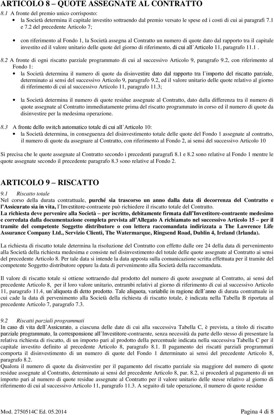 2 del precedente Articolo 7; con riferimento al Fondo 1, la Società assegna al Contratto un numero di quote dato dal rapporto tra il capitale investito ed il valore unitario delle quote del giorno di