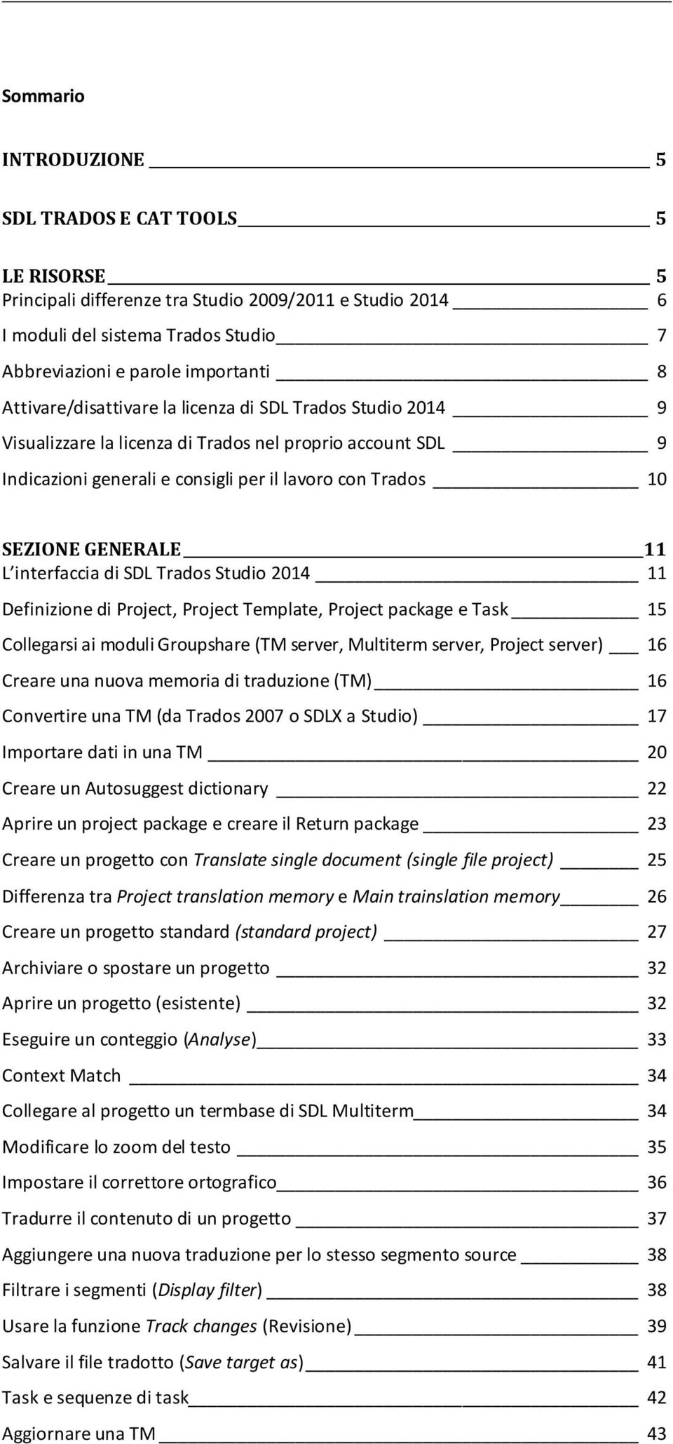 L interfaccia di SDL Trados Studio 2014 11 Definizione di Project, Project Template, Project package e Task 15 Collegarsi ai moduli Groupshare (TM server, Multiterm server, Project server) 16 Creare