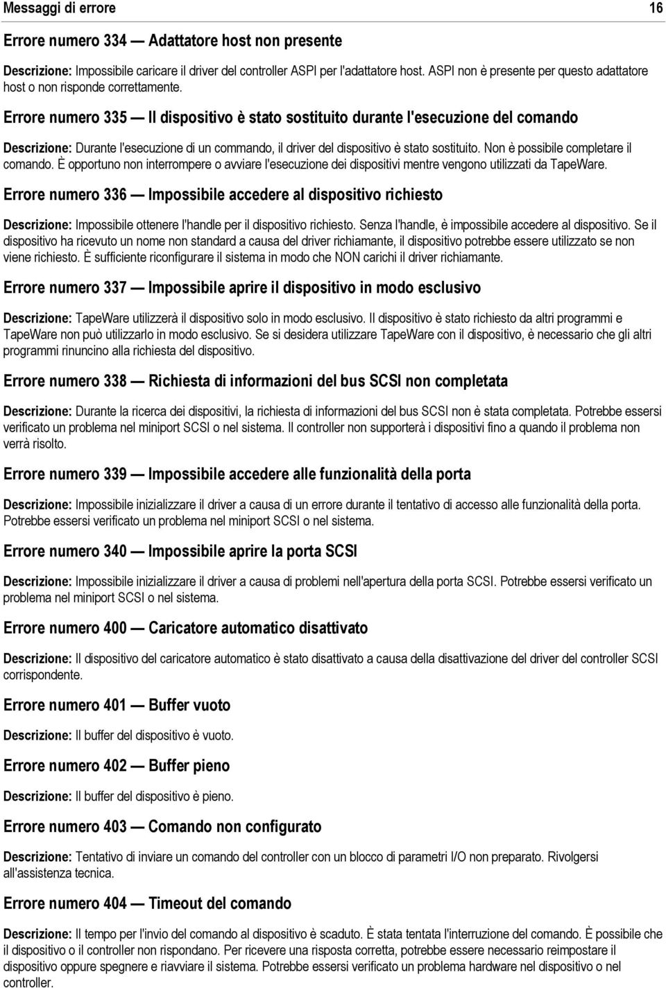 Errore numero 335 Il dispositivo è stato sostituito durante l'esecuzione del comando Descrizione: Durante l'esecuzione di un commando, il driver del dispositivo è stato sostituito.