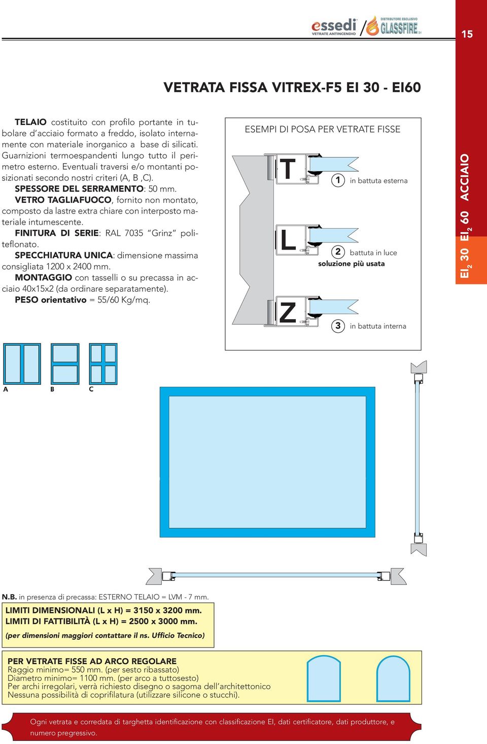 Vetro TAGLIAFUOCO, fornito non montato, composto da lastre extra chiare con interposto materiale intumescente. Finitura di serie: RAL 7035 Grinz politeflonato.