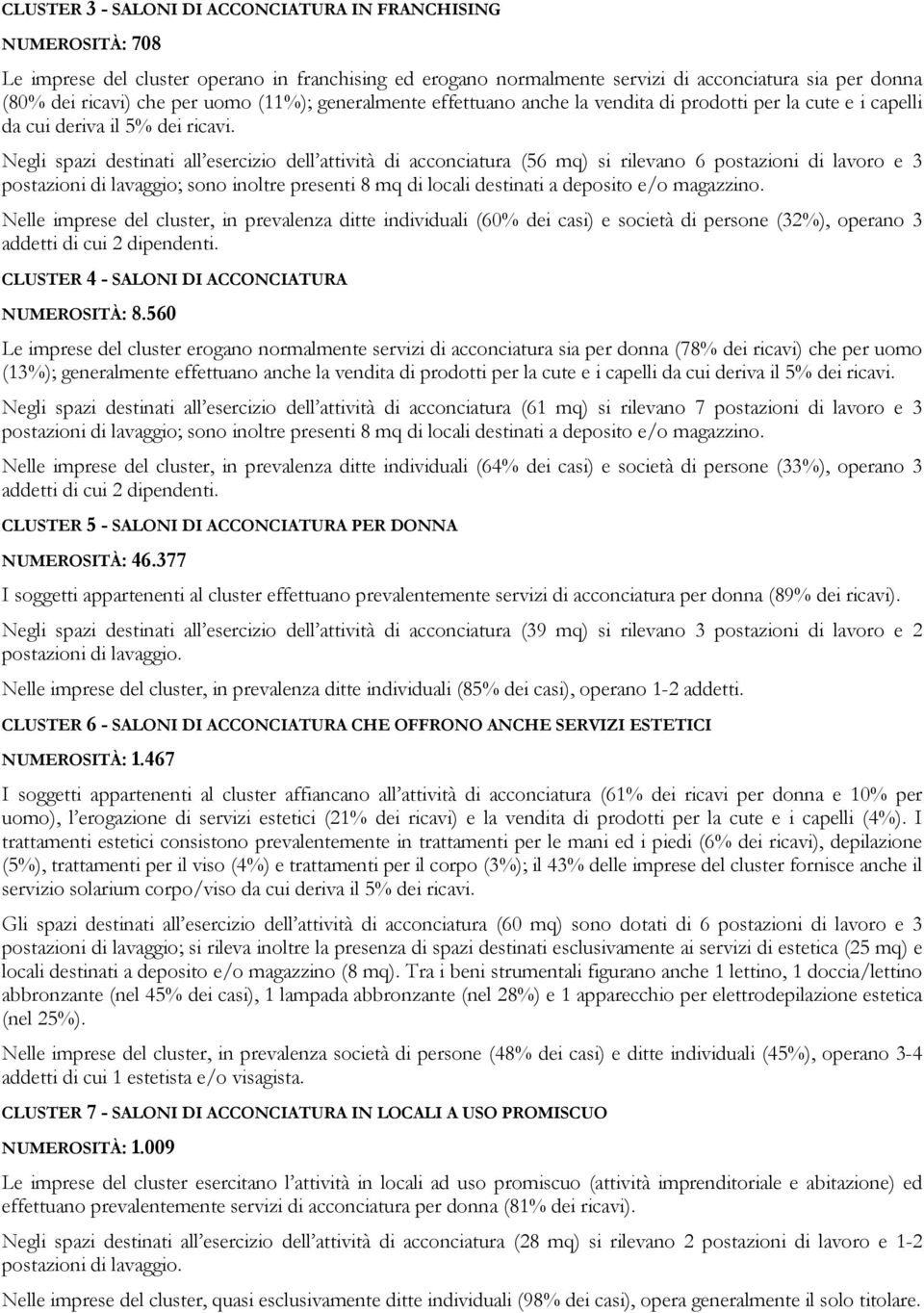 Negli spazi destinati all esercizio dell attività di acconciatura (56 mq) si rilevano 6 postazioni di lavoro e 3 postazioni di lavaggio; sono inoltre presenti 8 mq di locali destinati a deposito e/o