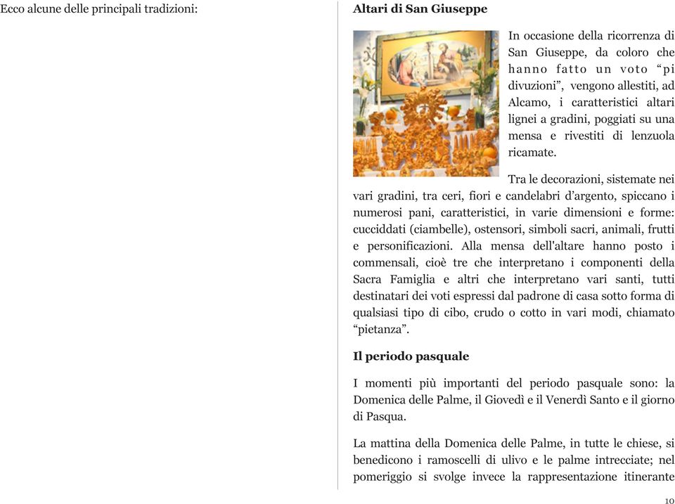 Tra le decorazioni, sistemate nei vari gradini, tra ceri, fiori e candelabri d argento, spiccano i numerosi pani, caratteristici, in varie dimensioni e forme: cucciddati (ciambelle), ostensori,