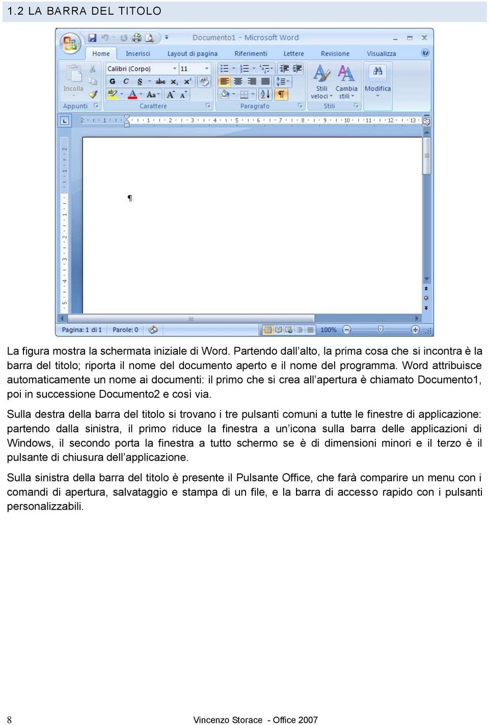 Word attribuisce automaticamente un nome ai documenti: il primo che si crea all apertura è chiamato Documento1, poi in successione Documento2 e così via.