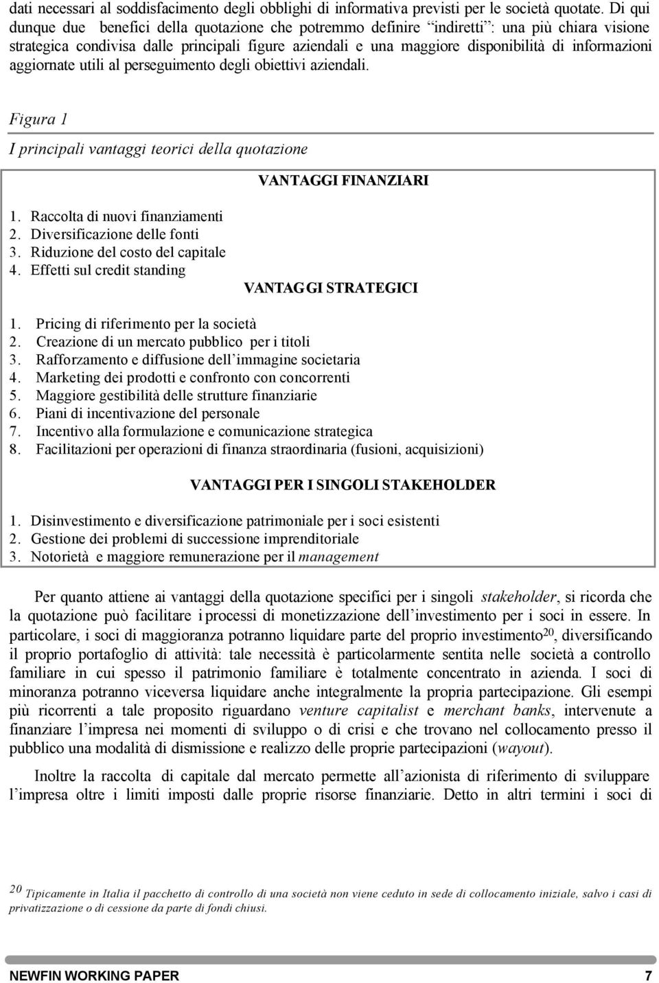 informazioni aggiornate utili al perseguimento degli obiettivi aziendali. Figura 1 I principali vantaggi teorici della quotazione VANTAGGI FINANZIARI 1. Raccolta di nuovi finanziamenti 2.