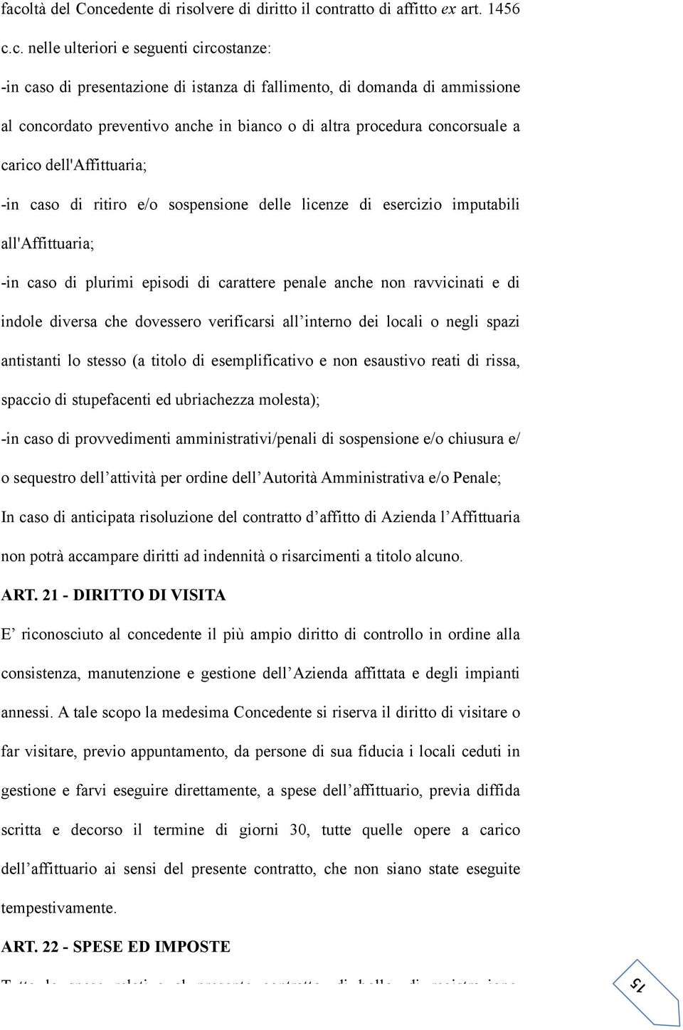 all'affittuaria; -in caso di plurimi episodi di carattere penale anche non ravvicinati e di indole diversa che dovessero verificarsi all interno dei locali o negli spazi antistanti lo stesso (a