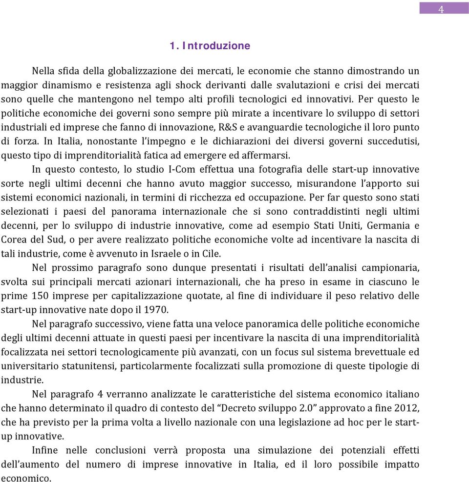 Per questo le politiche economiche dei governi sono sempre più mirate a incentivare lo sviluppo di settori industriali ed imprese che fanno di innovazione, R&S e avanguardie tecnologiche il loro