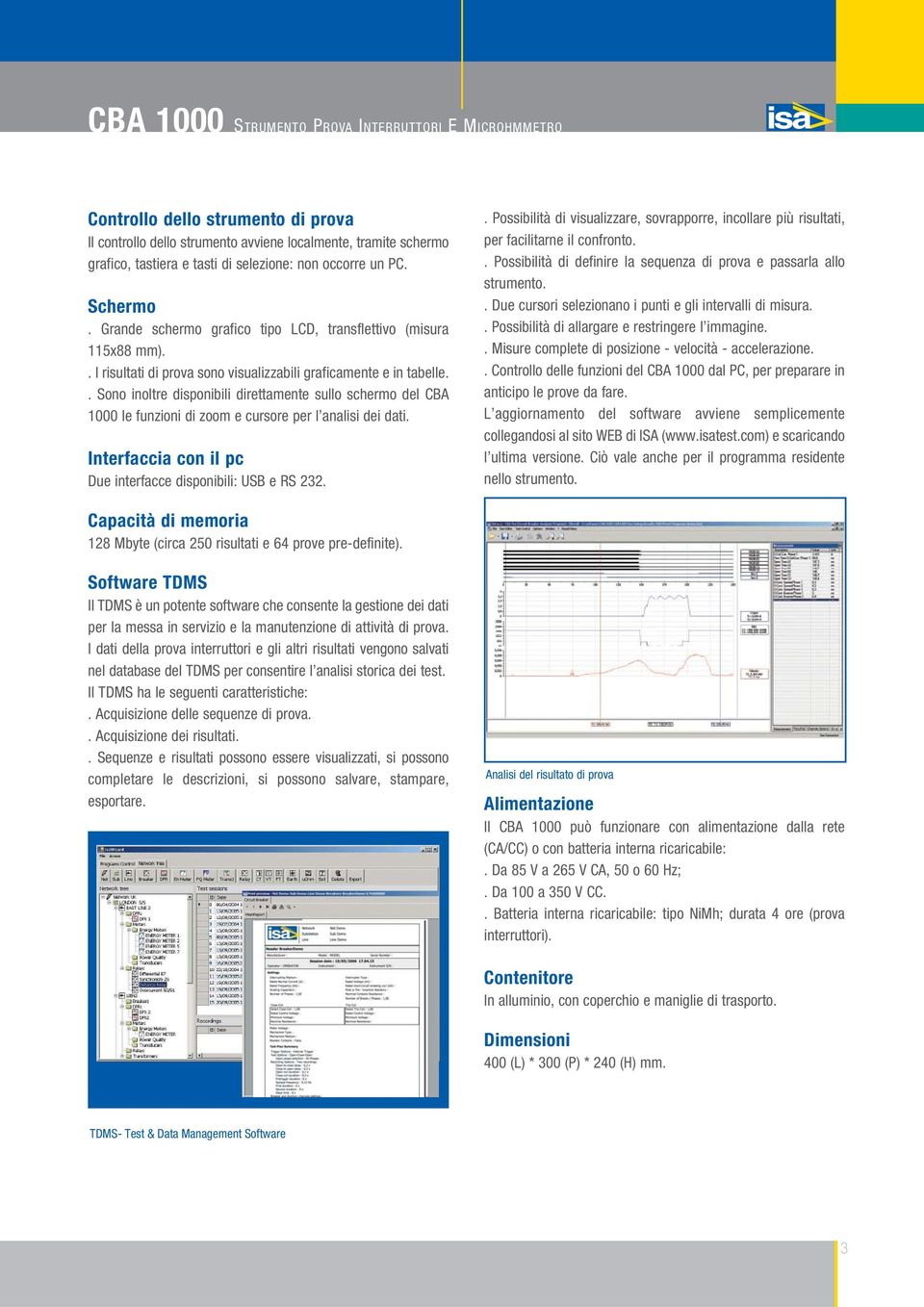 . Sono inoltre disponibili direttamente sullo schermo del CBA 1000 le funzioni di zoom e cursore per l analisi dei dati. Interfaccia con il pc Due interfacce disponibili: USB e RS 232.