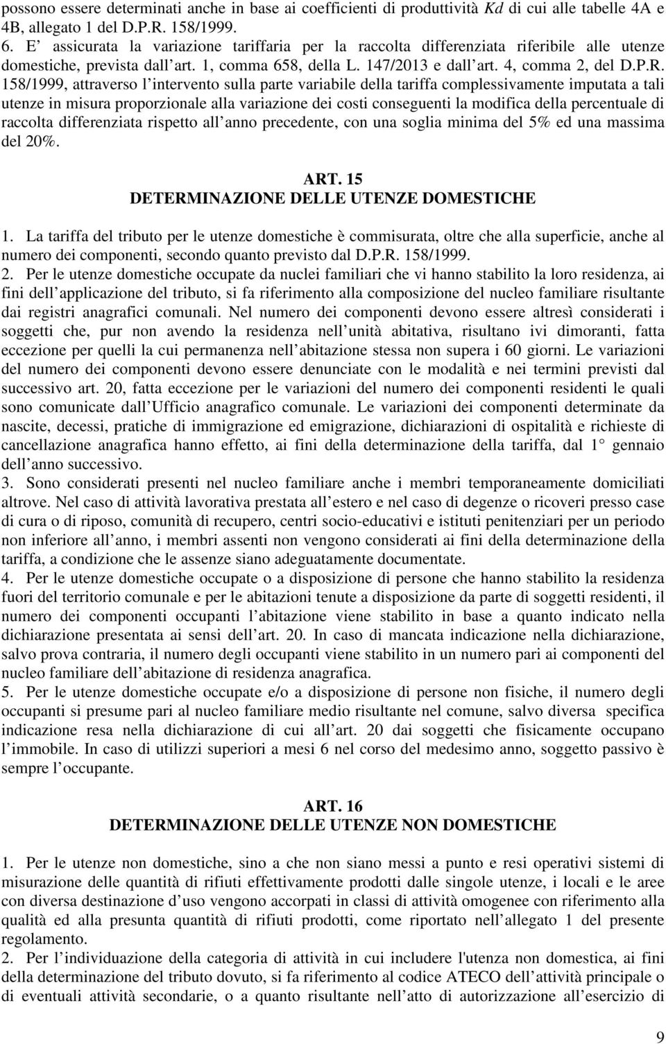 158/1999, attraverso l intervento sulla parte variabile della tariffa complessivamente imputata a tali utenze in misura proporzionale alla variazione dei costi conseguenti la modifica della