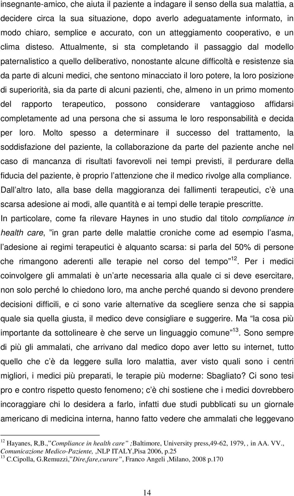 Attualmente, si sta completando il passaggio dal modello paternalistico a quello deliberativo, nonostante alcune difficoltà e resistenze sia da parte di alcuni medici, che sentono minacciato il loro