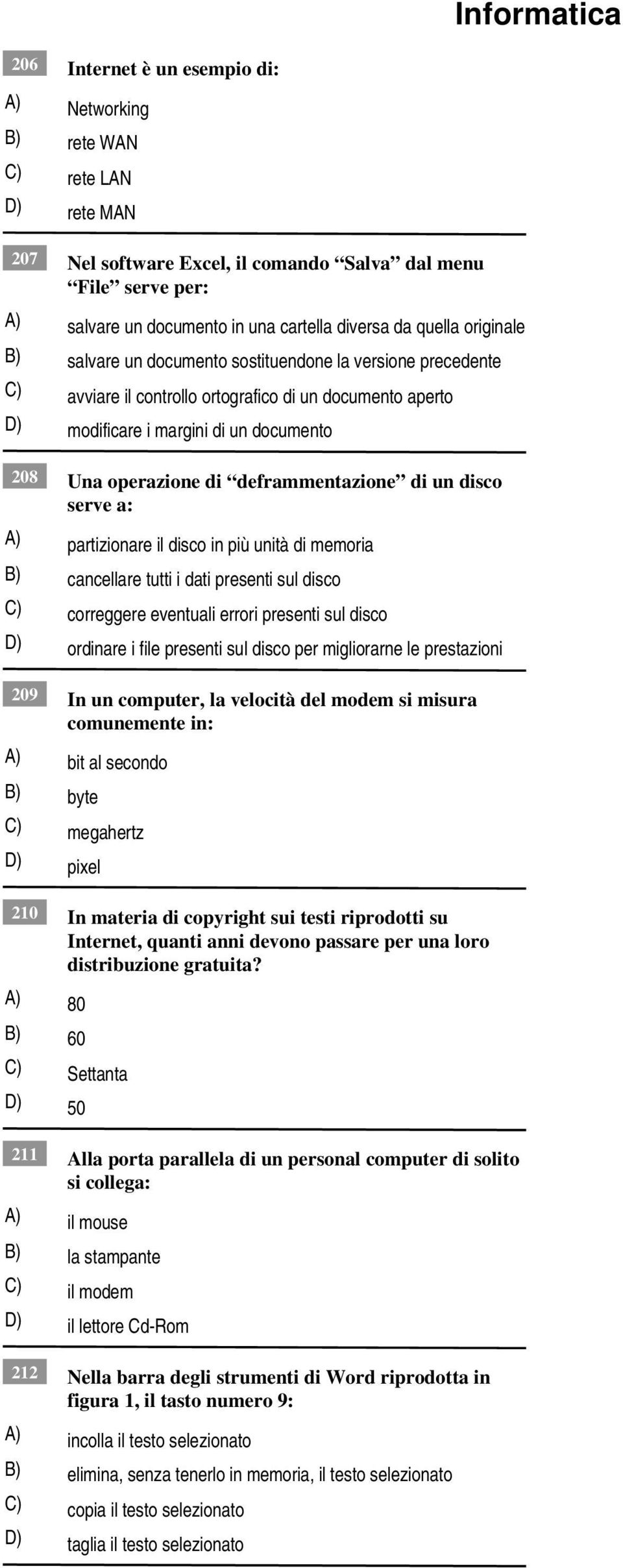 deframmentazione di un disco serve a: partizionare il disco in più unità di memoria cancellare tutti i dati presenti sul disco correggere eventuali errori presenti sul disco D) ordinare i file