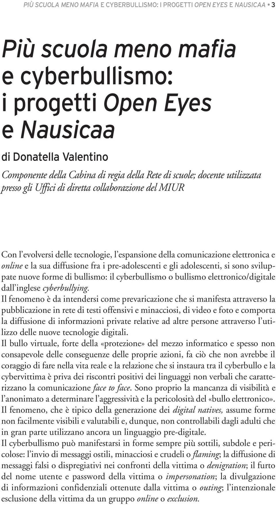 diffusione fra i pre-adolescenti e gli adolescenti, si sono sviluppate nuove forme di bullismo: il cyberbullismo o bullismo elettronico/digitale dall inglese cyberbullying.