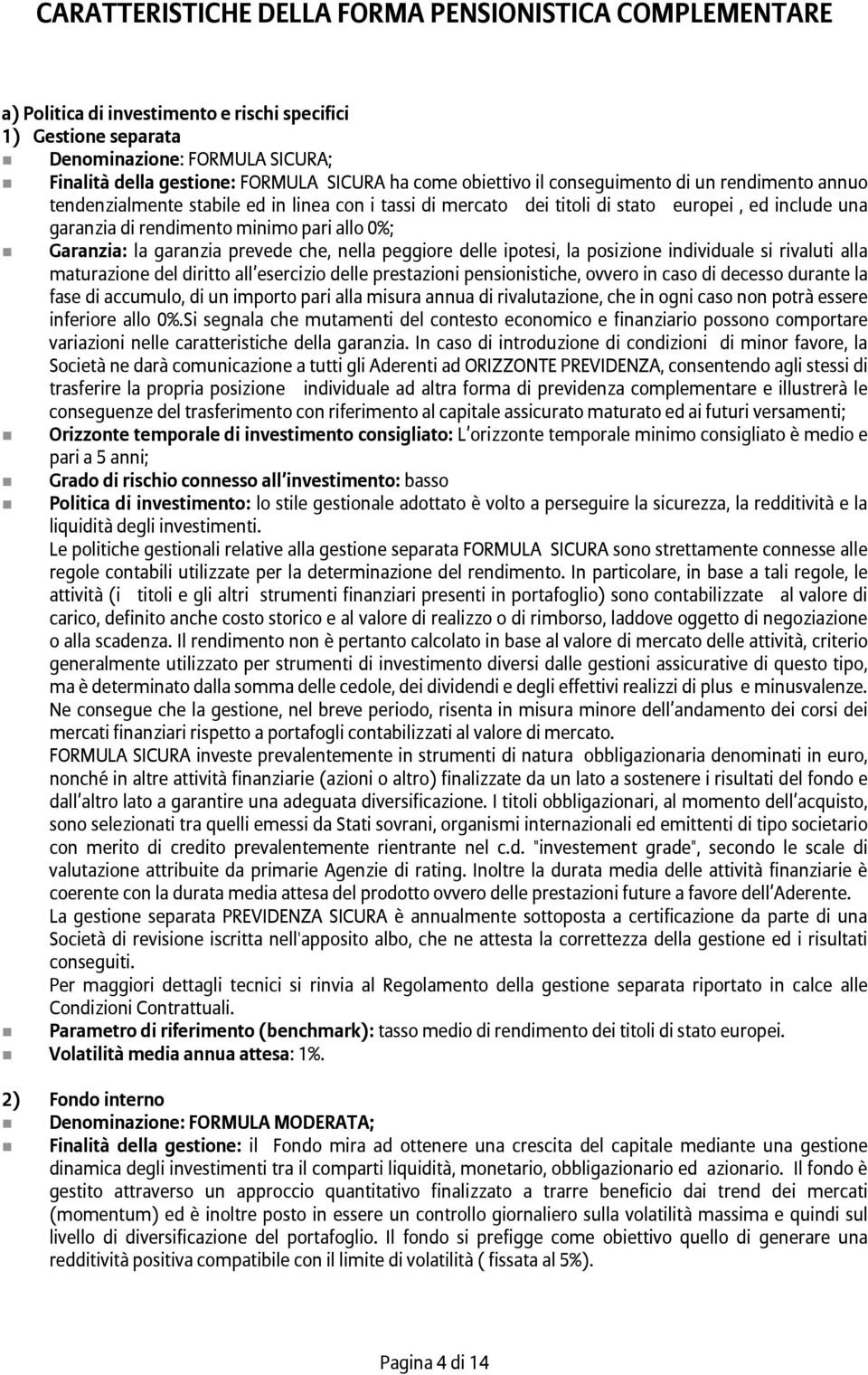 0%; Garanzia: la garanzia prevede che, nella peggiore delle ipotesi, la posizione individuale si rivaluti alla maturazione del diritto all esercizio delle prestazioni pensionistiche, ovvero in caso