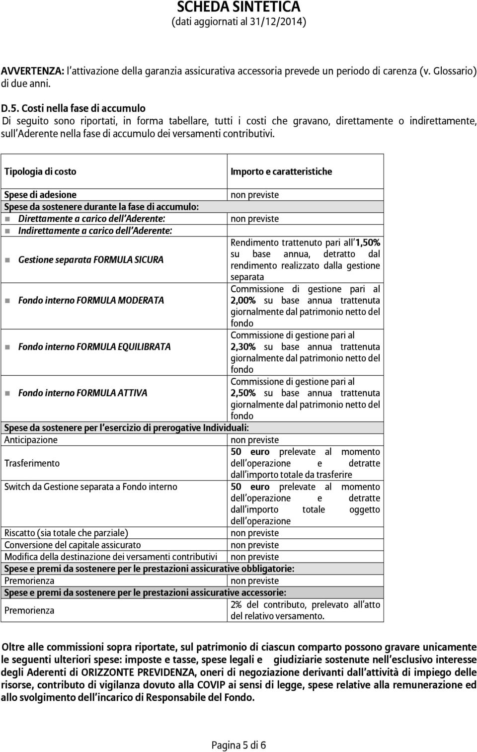 Tipologia di costo Importo e caratteristiche Spese di adesione non previste Spese da sostenere durante la fase di accumulo: Direttamente a carico dell Aderente: non previste Indirettamente a carico