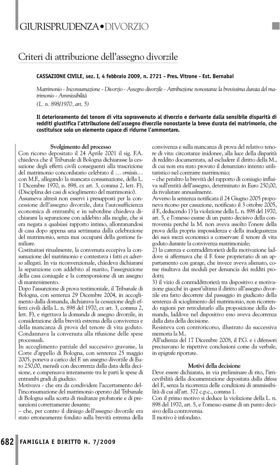 5) Il deterioramento del tenore di vita sopravvenuto al divorzio e derivante dalla sensibile disparità di redditi giustifica l attribuzione dell assegno divorzile nonostante la breve durata del