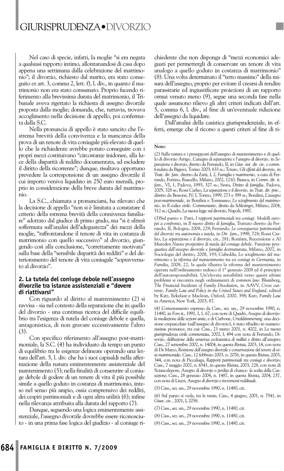 Proprio facendo riferimento alla brevissima durata del matrimonio, il Tribunale aveva rigettato la richiesta di assegno divorzile proposta dalla moglie; domanda, che, tuttavia, trovava accoglimento