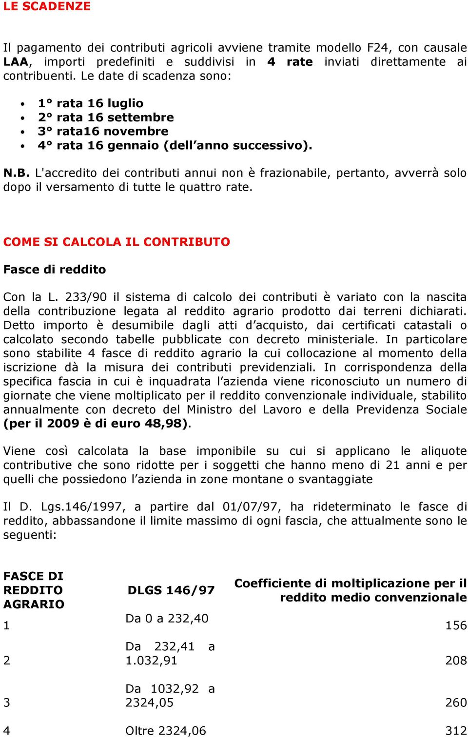 L'accredito dei contributi annui non è frazionabile, pertanto, avverrà solo dopo il versamento di tutte le quattro rate. COME SI CALCOLA IL CONTRIBUTO Fasce di reddito Con la L.