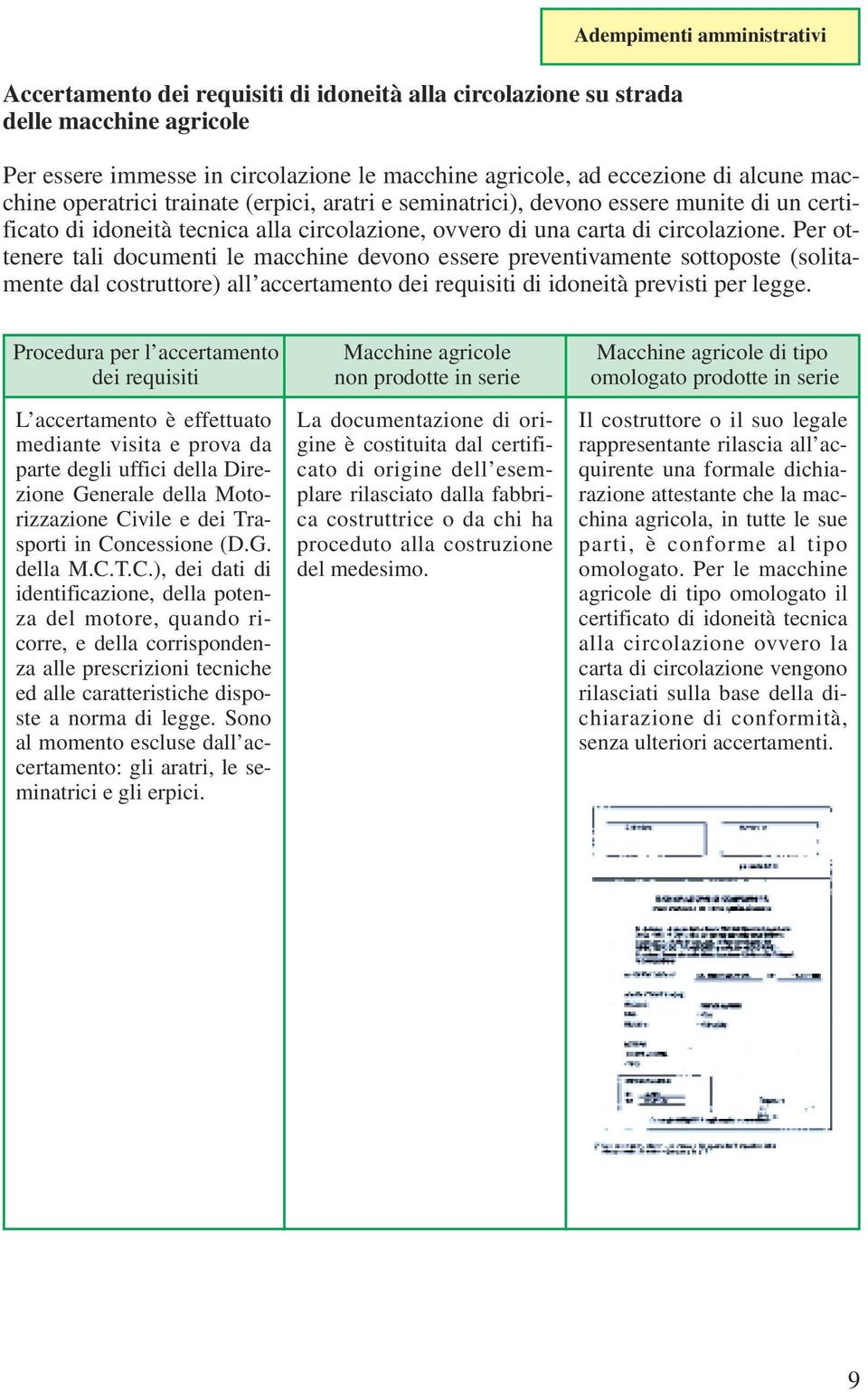 Per ottenere tali documenti le macchine devono essere preventivamente sottoposte (solitamente dal costruttore) all accertamento dei requisiti di idoneità previsti per legge.