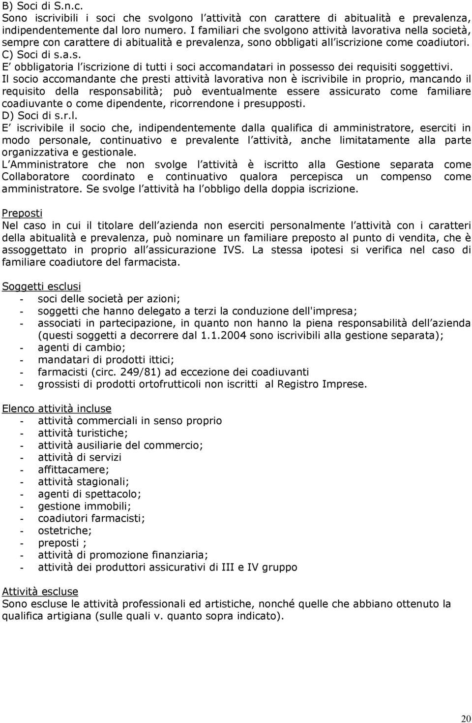 Il socio accomandante che presti attività lavorativa non è iscrivibile in proprio, mancando il requisito della responsabilità; può eventualmente essere assicurato come familiare coadiuvante o come