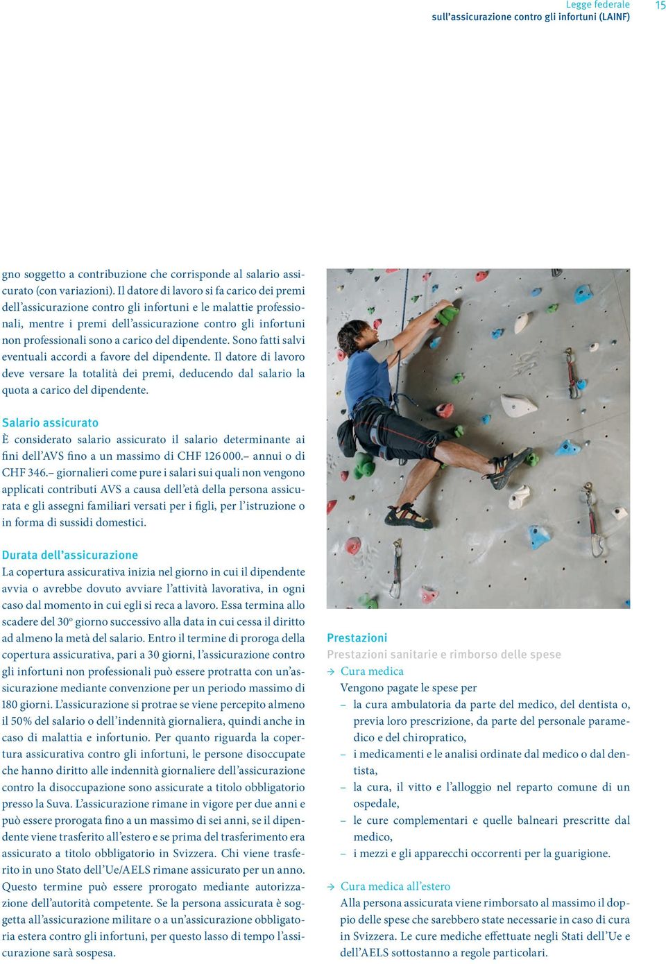 del dipendente. Sono fatti salvi eventuali accordi a favore del dipendente. Il datore di lavoro deve versare la totalità dei premi, deducendo dal salario la quota a carico del dipendente.