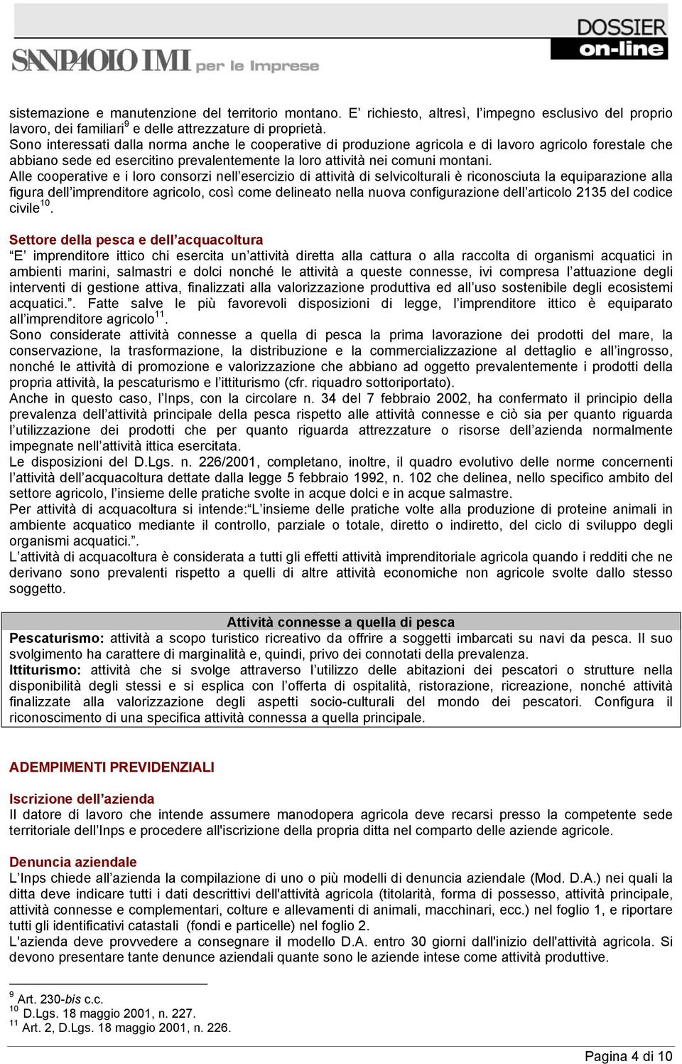 Alle cooperative e i loro consorzi nell esercizio di attività di selvicolturali è riconosciuta la equiparazione alla figura dell imprenditore agricolo, così come delineato nella nuova configurazione