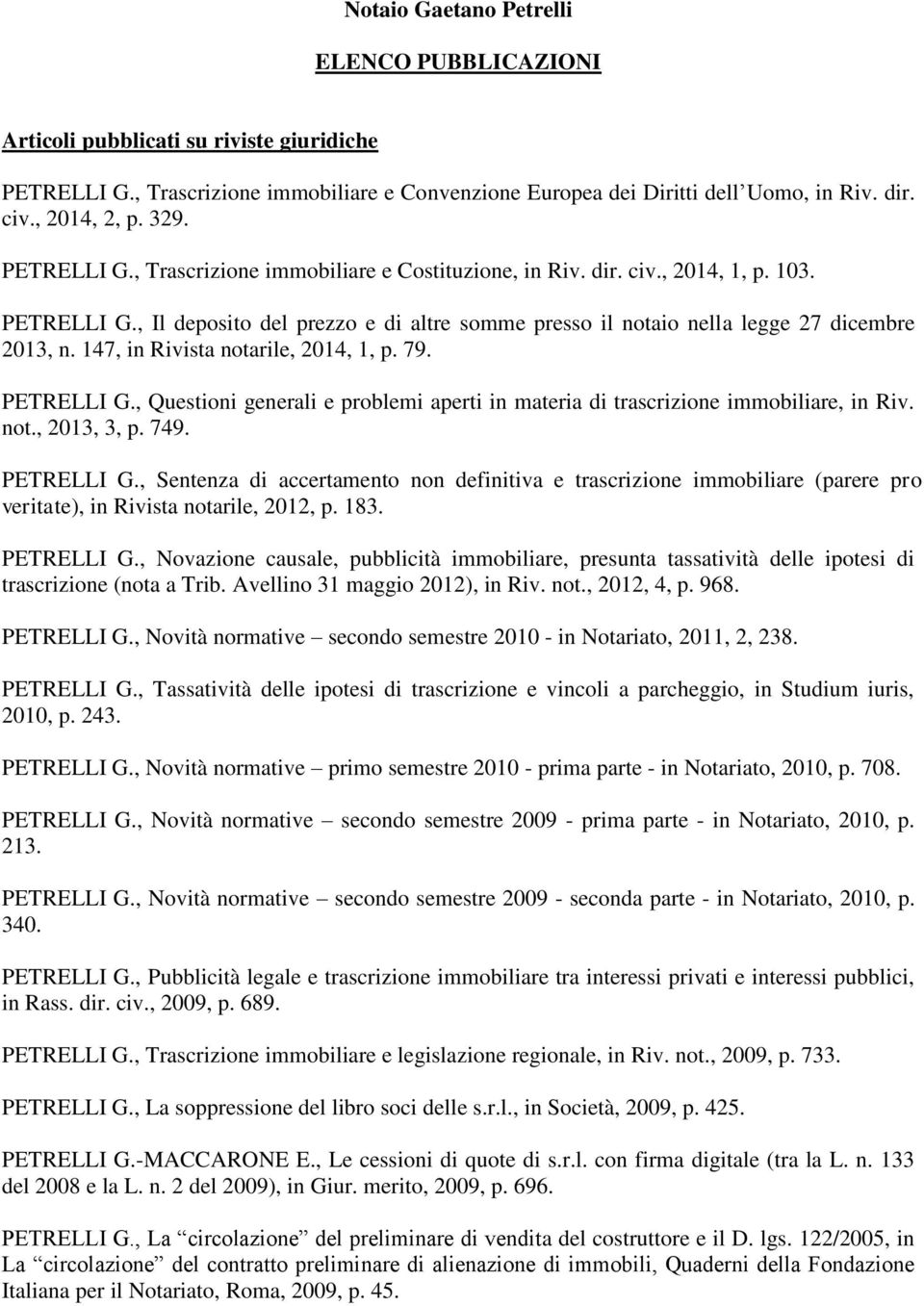 147, in Rivista notarile, 2014, 1, p. 79. PETRELLI G., Questioni generali e problemi aperti in materia di trascrizione immobiliare, in Riv. not., 2013, 3, p. 749. PETRELLI G., Sentenza di accertamento non definitiva e trascrizione immobiliare (parere pro veritate), in Rivista notarile, 2012, p.