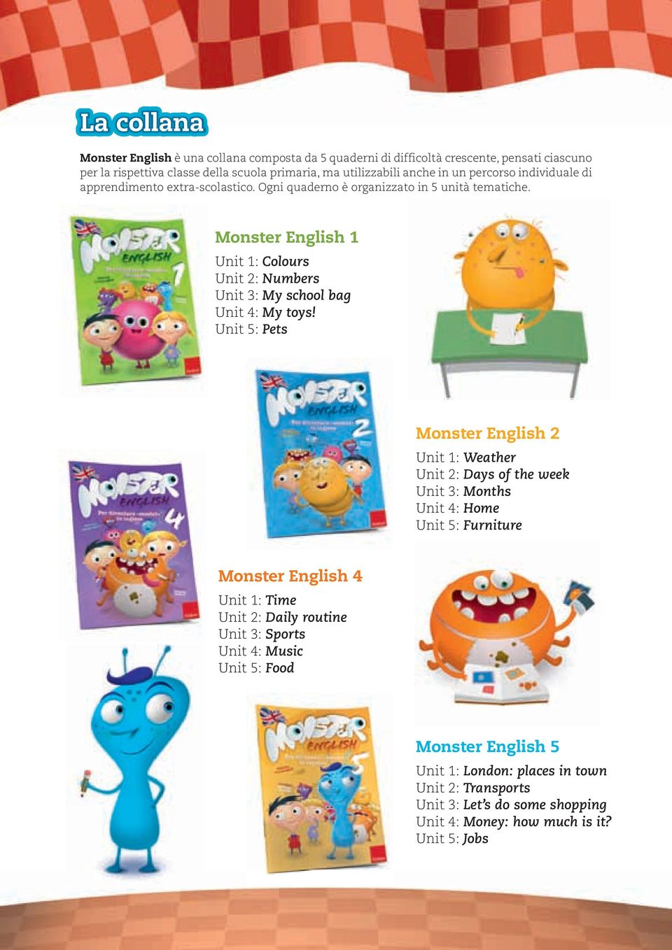 Monster English 1 Unit 1: Colours Unit 2: Numbers Unit 3: My school bag Unit 4: My toys!