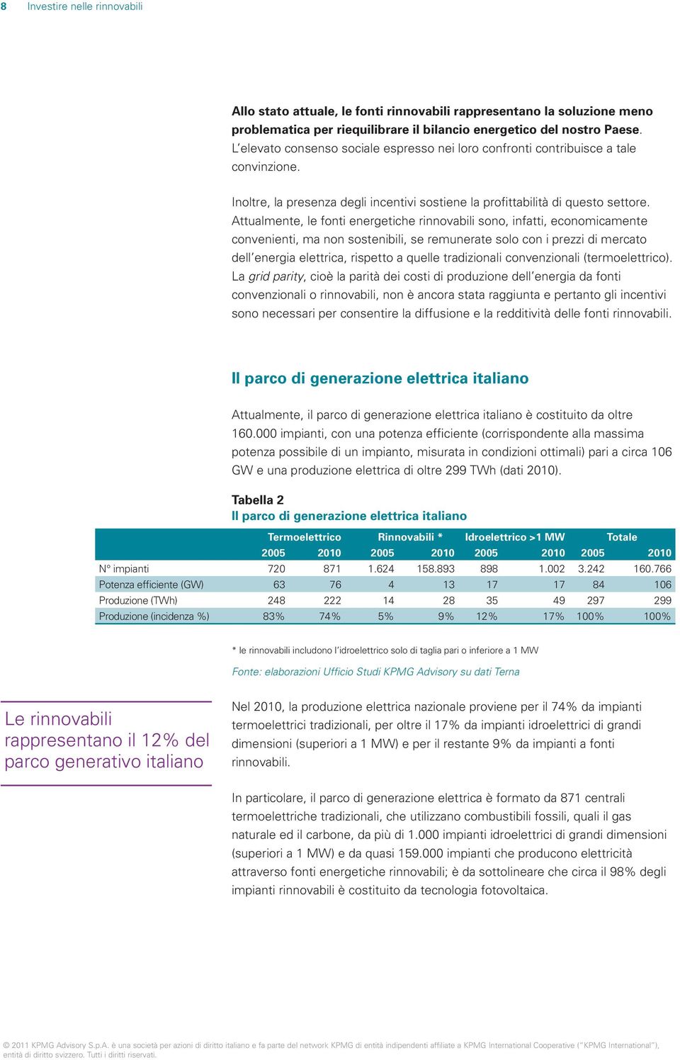 Attualmente, le fonti energetiche rinnovabili sono, infatti, economicamente convenienti, ma non sostenibili, se remunerate solo con i prezzi di mercato dell energia elettrica, rispetto a quelle