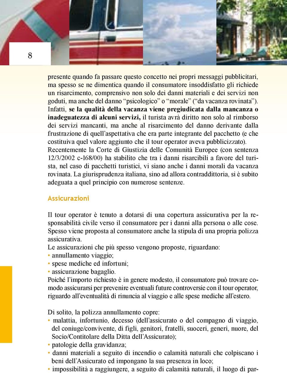 Infatti, se la qualità della vacanza viene pregiudicata dalla mancanza o inadeguatezza di alcuni servizi, il turista avrà diritto non solo al rimborso dei servizi mancanti, ma anche al risarcimento