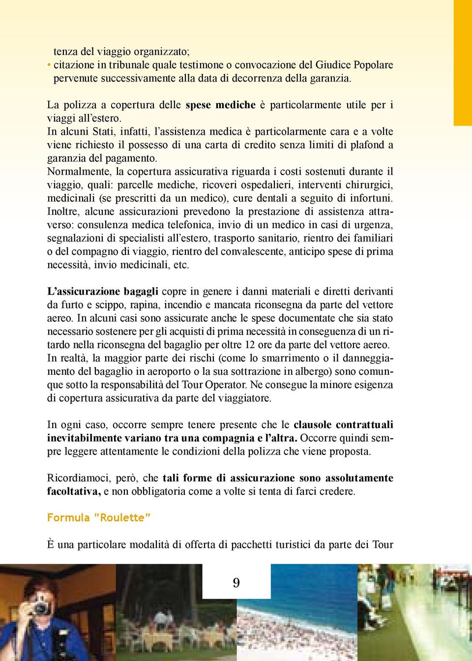 In alcuni Stati, infatti, l assistenza medica è particolarmente cara e a volte viene richiesto il possesso di una carta di credito senza limiti di plafond a garanzia del pagamento.