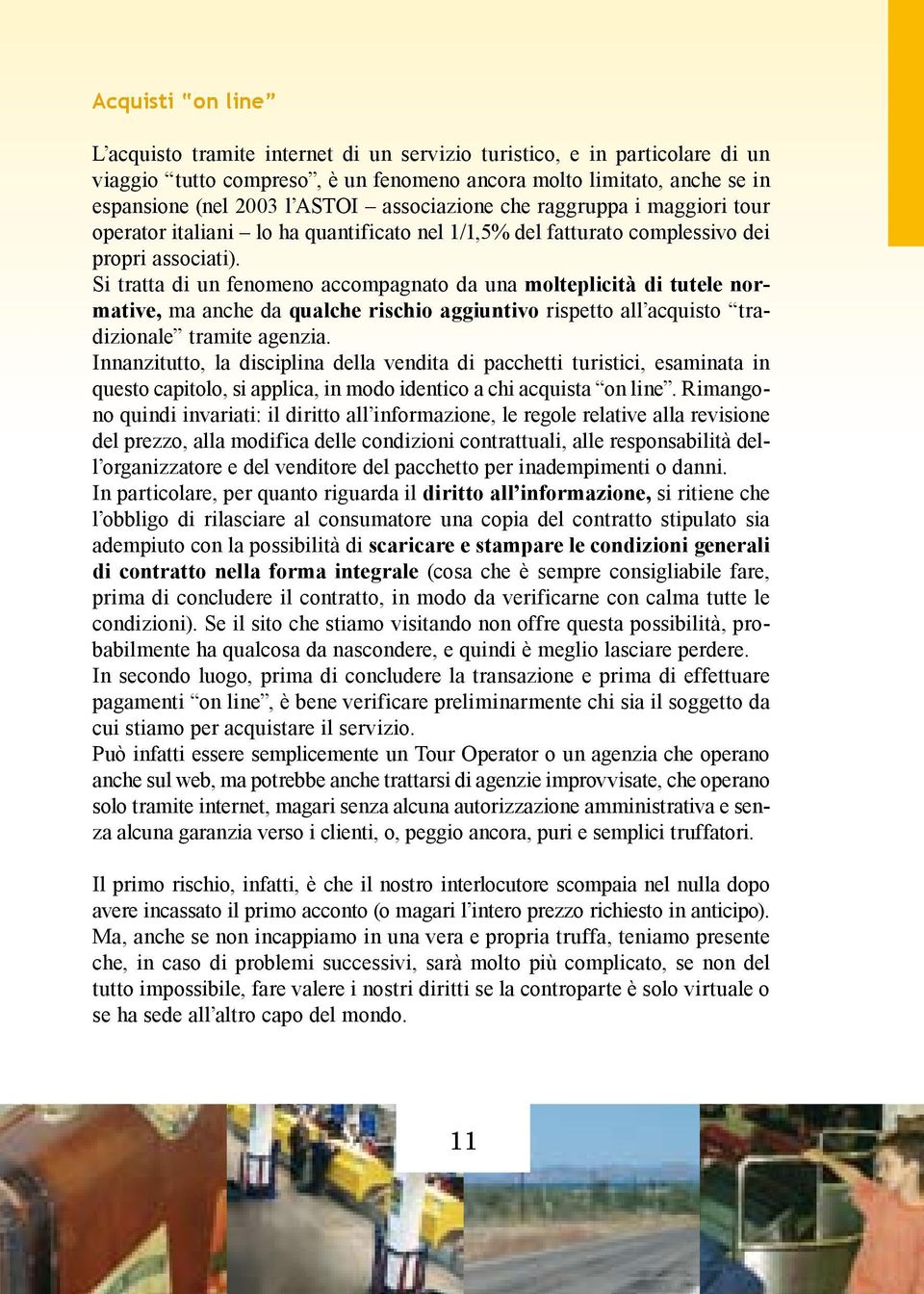 Si tratta di un fenomeno accompagnato da una molteplicità di tutele normative, ma anche da qualche rischio aggiuntivo rispetto all acquisto tradizionale tramite agenzia.